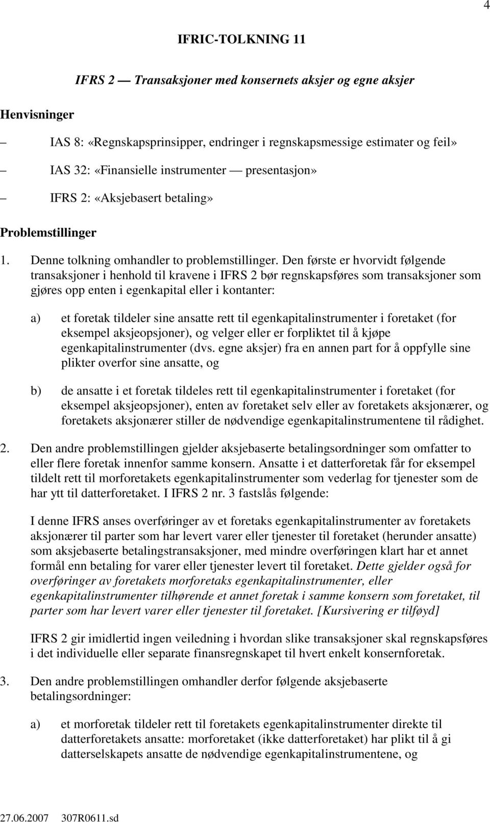 Den første er hvorvidt følgende transaksjoner i henhold til kravene i IFRS 2 bør regnskapsføres som transaksjoner som gjøres opp enten i egenkapital eller i kontanter: a) et foretak tildeler sine