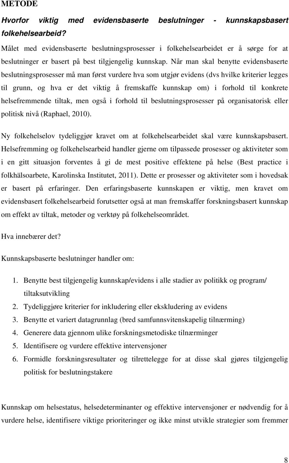 Når man skal benytte evidensbaserte beslutningsprosesser må man først vurdere hva som utgjør evidens (dvs hvilke kriterier legges til grunn, og hva er det viktig å fremskaffe kunnskap om) i forhold