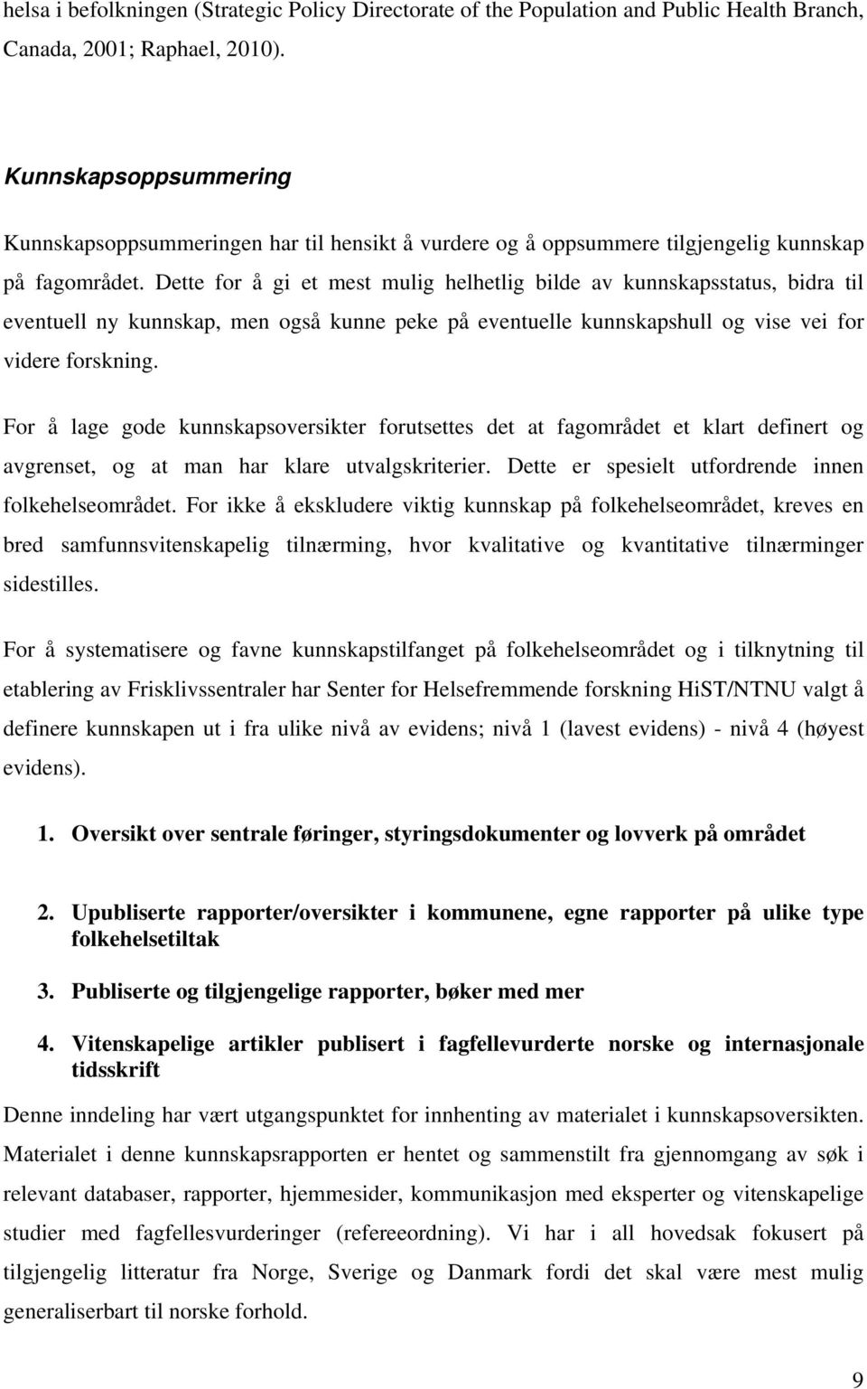 Dette for å gi et mest mulig helhetlig bilde av kunnskapsstatus, bidra til eventuell ny kunnskap, men også kunne peke på eventuelle kunnskapshull og vise vei for videre forskning.