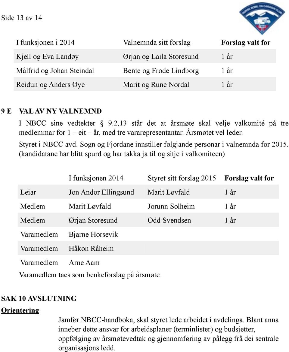 Rune Nordal 1 år 9 E VAL AV NY VALNEMND I NBCC sine vedtekter 9.2.13 står det at årsmøte skal velje valkomité på tre medlemmar for 1 eit år, med tre vararepresentantar. Årsmøtet vel leder.