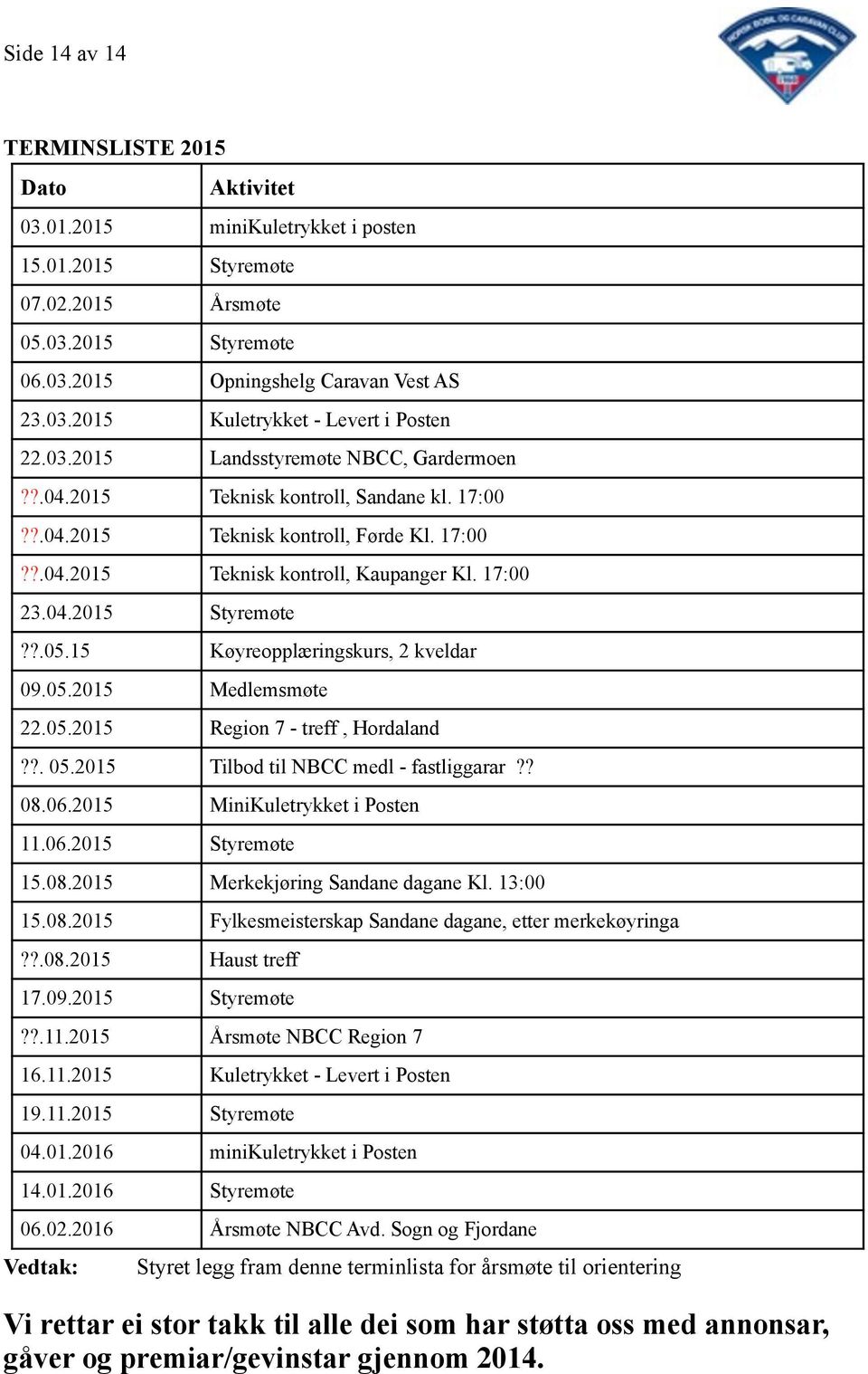 ?.05.15 Køyreopplæringskurs, 2 kveldar 09.05.2015 Medlemsmøte 22.05.2015 Region 7 - treff, Hordaland??. 05.2015 Tilbod til NBCC medl - fastliggarar?? 08.06.2015 MiniKuletrykket i Posten 11.06.2015 Styremøte 15.