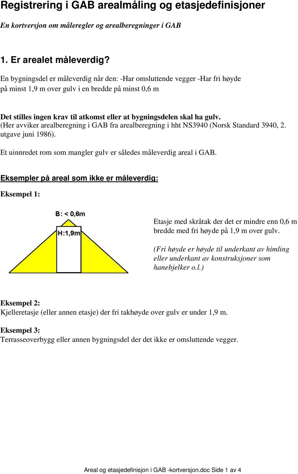 (Her avviker arealberegning i GAB fra arealberegning i hht NS3940 (Norsk Standard 3940, 2. utgave juni 1986). Et uinnredet rom som mangler gulv er således måleverdig areal i GAB.