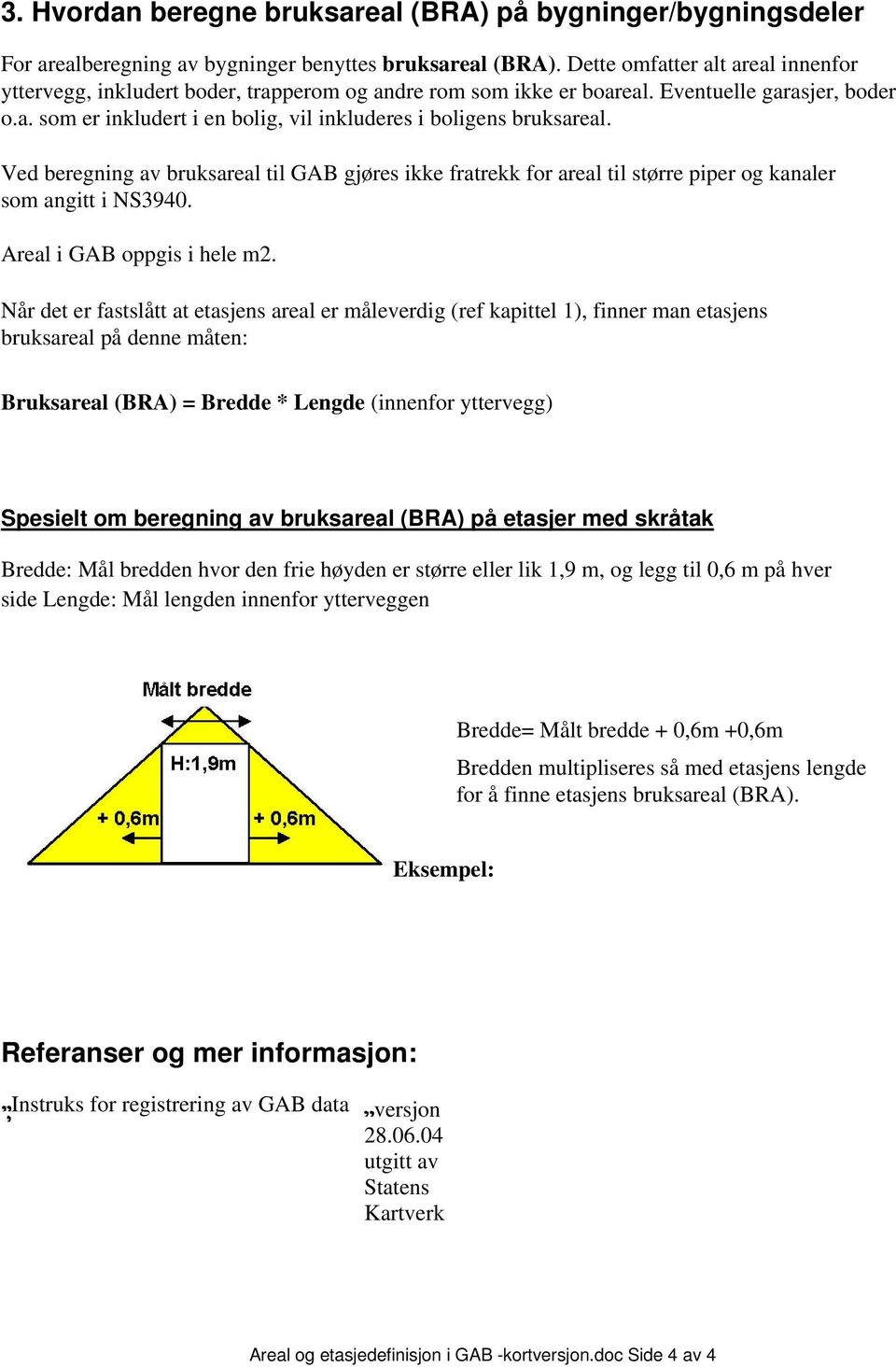 Ved beregning av bruksareal til GAB gjøres ikke fratrekk for areal til større piper og kanaler som angitt i NS3940. Areal i GAB oppgis i hele m2.