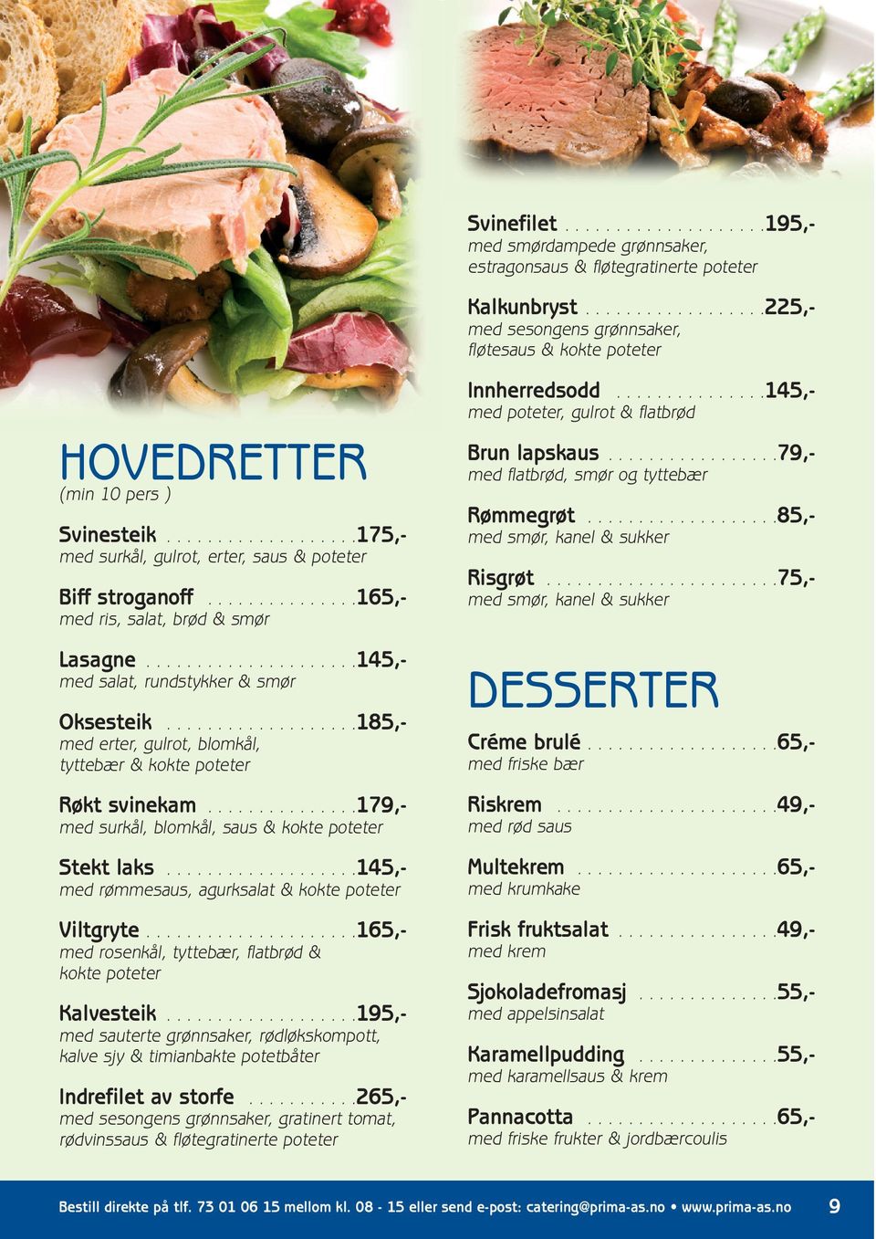 ..............165,- med ris, salat, brød & smør Lasagne.....................145,- med salat, rundstykker & smør Oksesteik...................185,- med erter, gulrot, blomkål, tyttebær & kokte poteter Røkt svinekam.