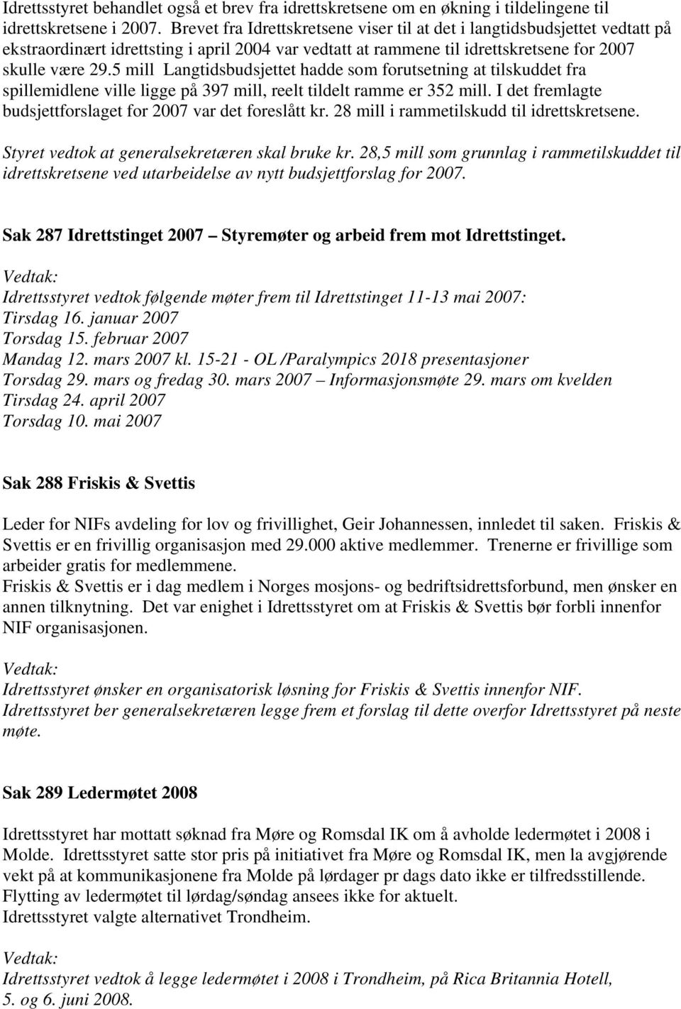 5 mill Langtidsbudsjettet hadde som forutsetning at tilskuddet fra spillemidlene ville ligge på 397 mill, reelt tildelt ramme er 352 mill.