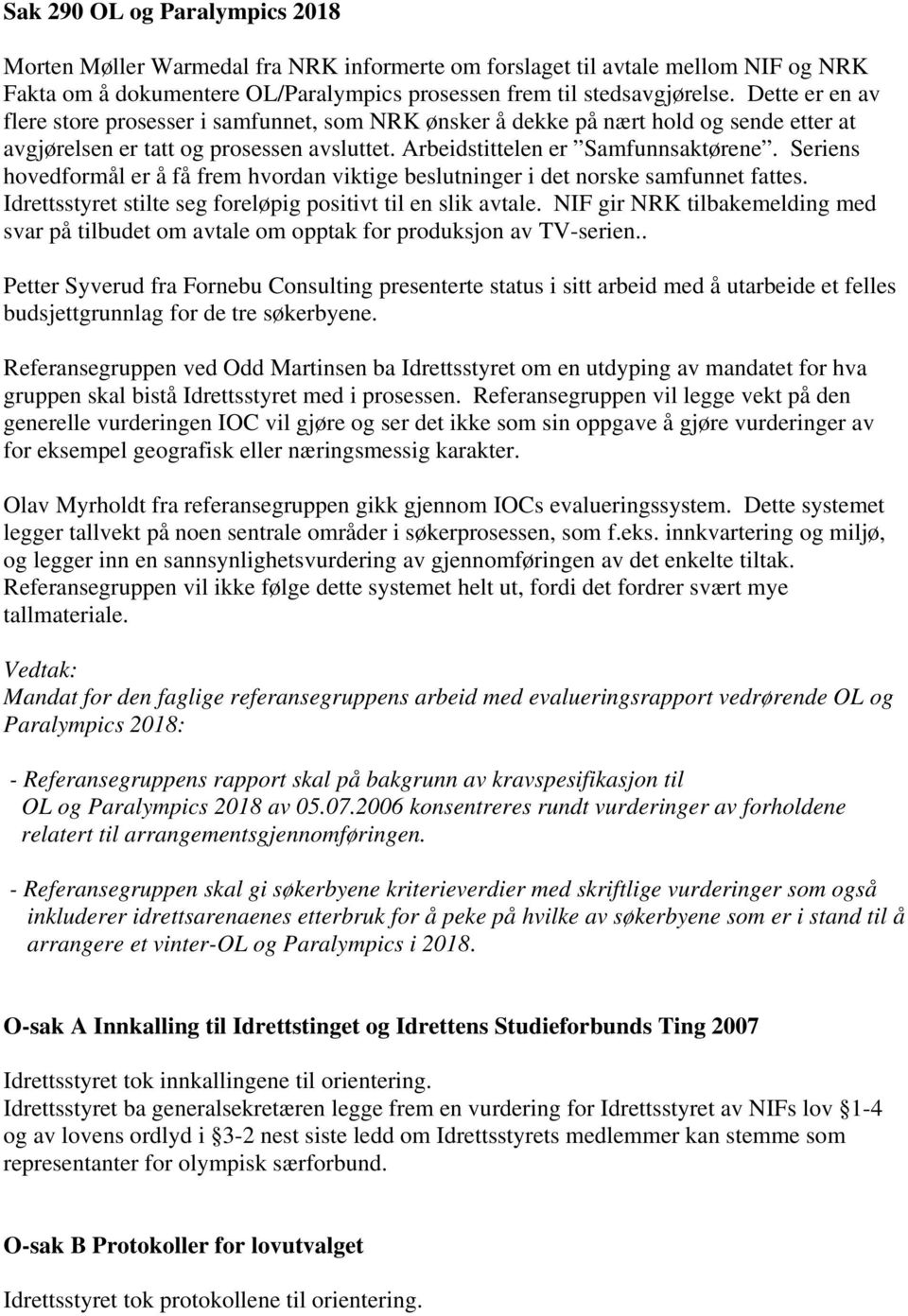 Seriens hovedformål er å få frem hvordan viktige beslutninger i det norske samfunnet fattes. Idrettsstyret stilte seg foreløpig positivt til en slik avtale.