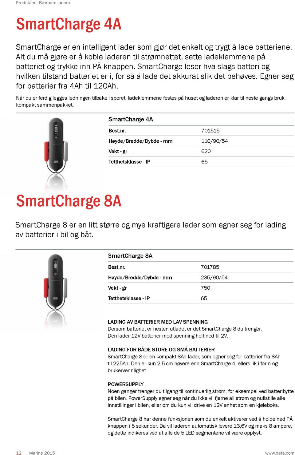 SmartCharge leser hva slags batteri og hvilken tilstand batteriet er i, for så å lade det akkurat slik det behøves. Egner seg for batterier fra 4Ah til 120Ah.
