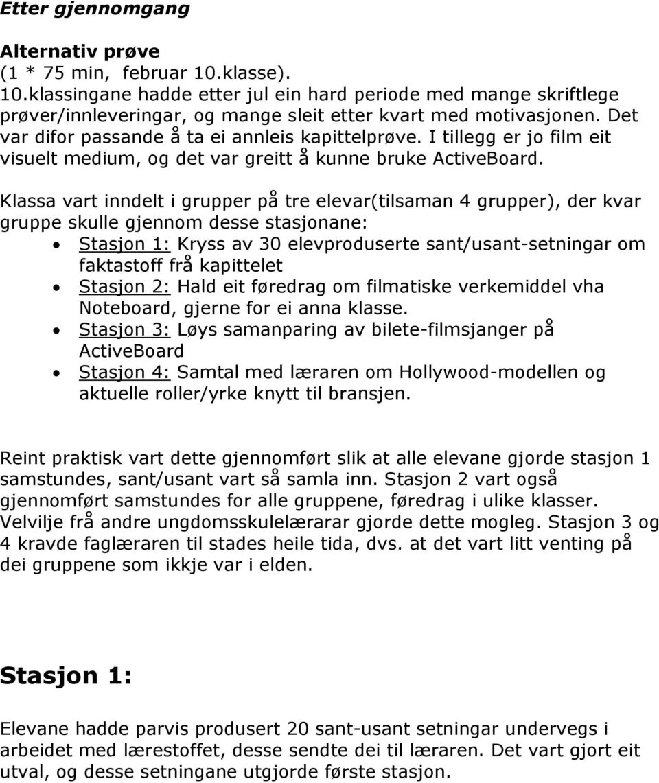 Klassa vart inndelt i grupper på tre elevar(tilsaman 4 grupper), der kvar gruppe skulle gjennom desse stasjonane: Stasjon 1: Kryss av 30 elevproduserte sant/usant-setningar om faktastoff frå