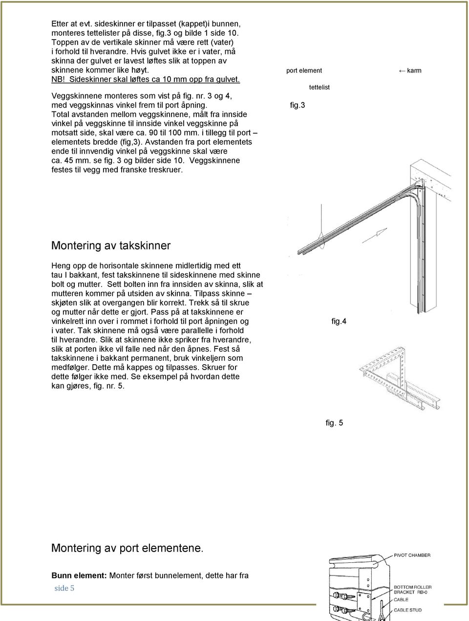 tettelist Veggskinnene monteres som vist på fig. nr. 3 og 4, med veggskinnas vinkel frem til port åpning. fig.3 Total avstanden mellom veggskinnene, målt fra innside vinkel på veggskinne til innside vinkel veggskinne på motsatt side, skal være ca.