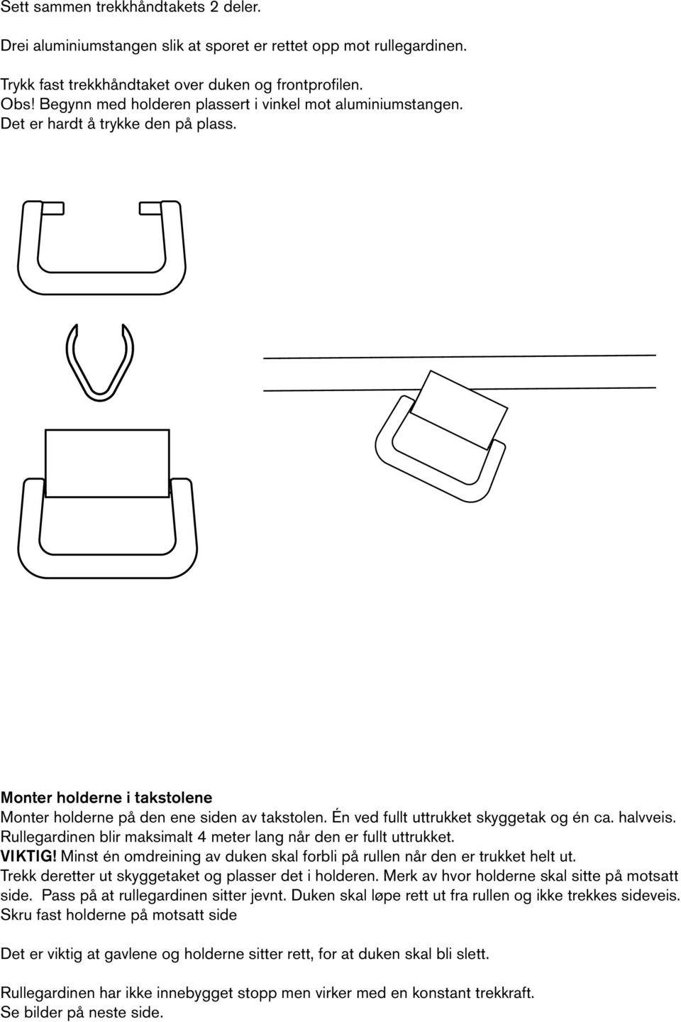 Én ved fullt uttrukket skyggetak og én ca. halvveis. Rullegardinen blir maksimalt 4 meter lang når den er fullt uttrukket. VIKTIG!