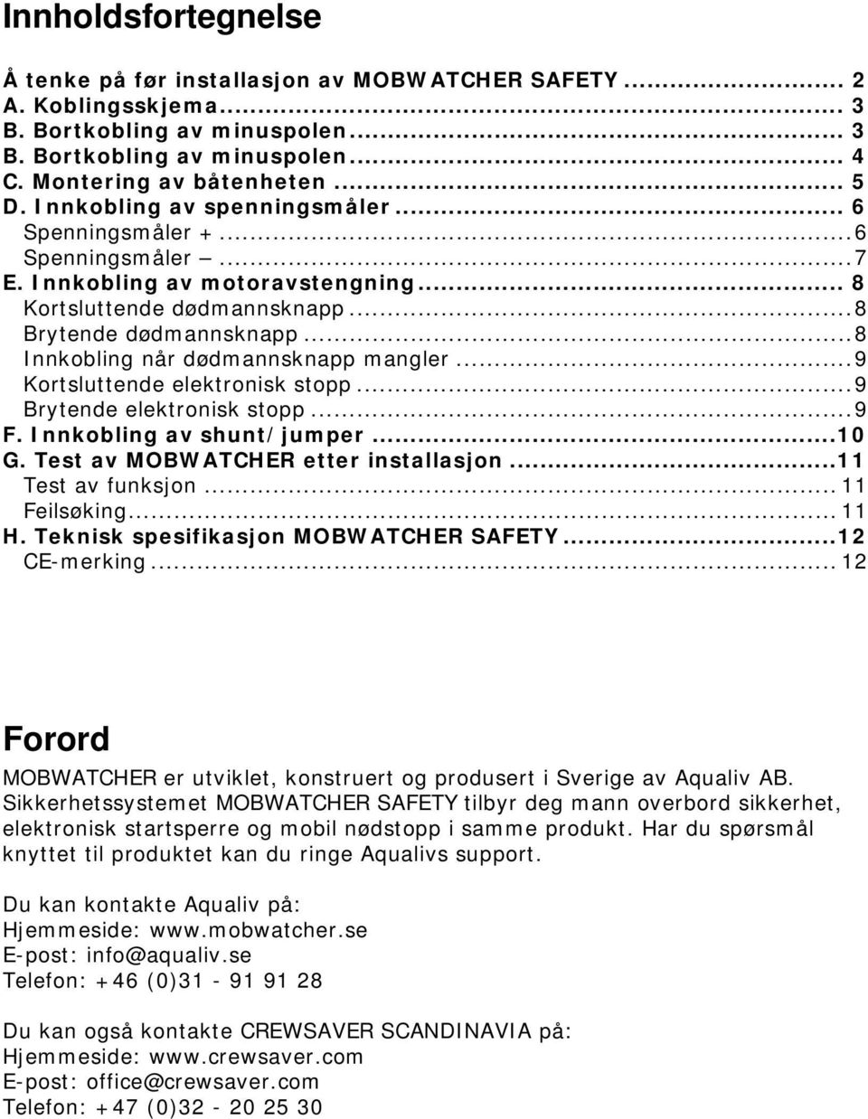 ..8 Innkobling når dødmannsknapp mangler...9 Kortsluttende elektronisk stopp...9 Brytende elektronisk stopp...9 F. Innkobling av shunt/jumper...10 G. Test av MOBWATCHER etter installasjon.