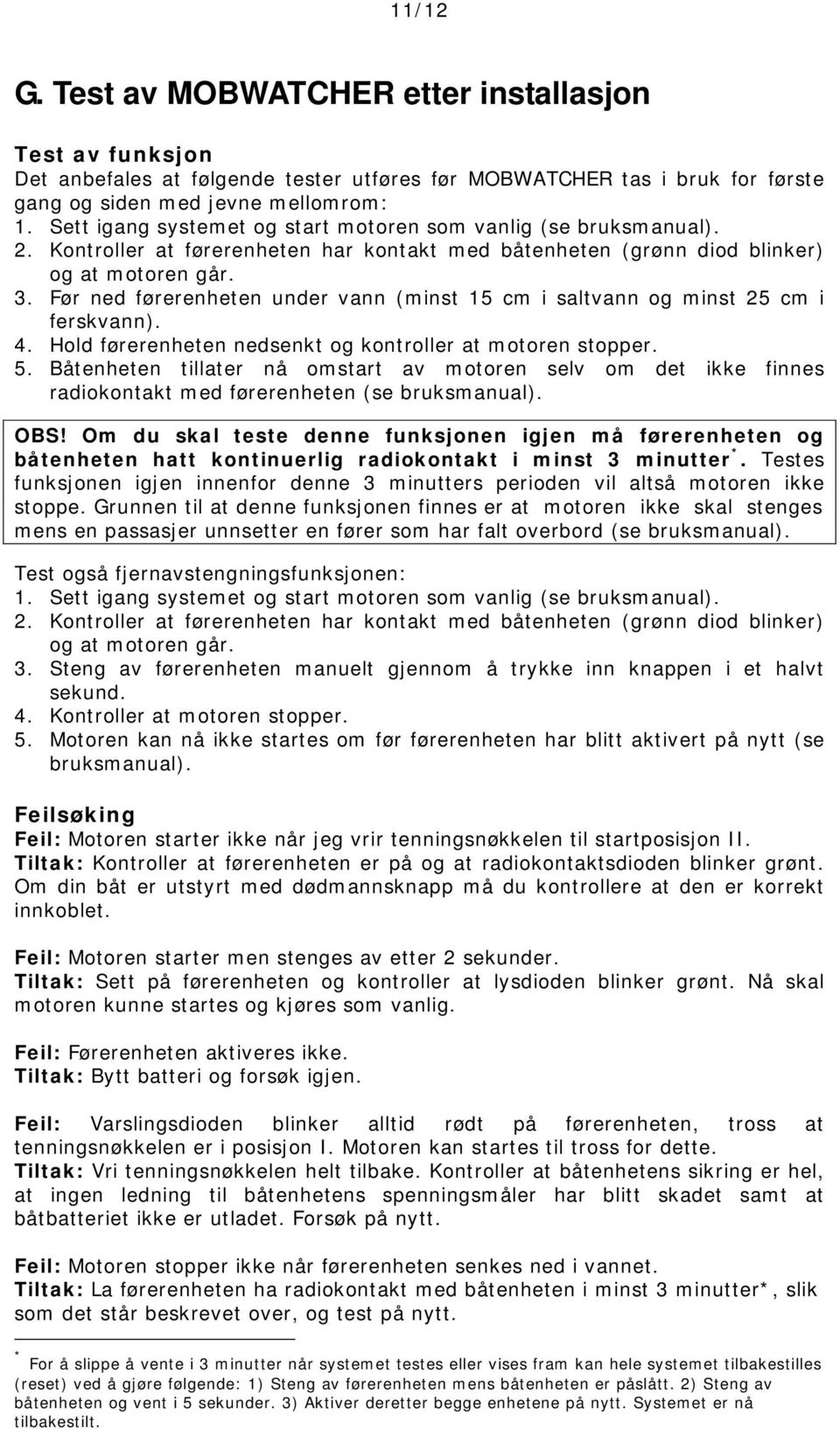 Før ned førerenheten under vann (minst 15 cm i saltvann og minst 25 cm i ferskvann). 4. Hold førerenheten nedsenkt og kontroller at motoren stopper. 5.