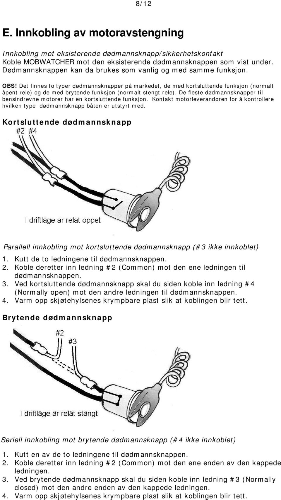 Det finnes to typer dødmannsknapper på markedet, de med kortsluttende funksjon (normalt åpent rele) og de med brytende funksjon (normalt stengt rele).