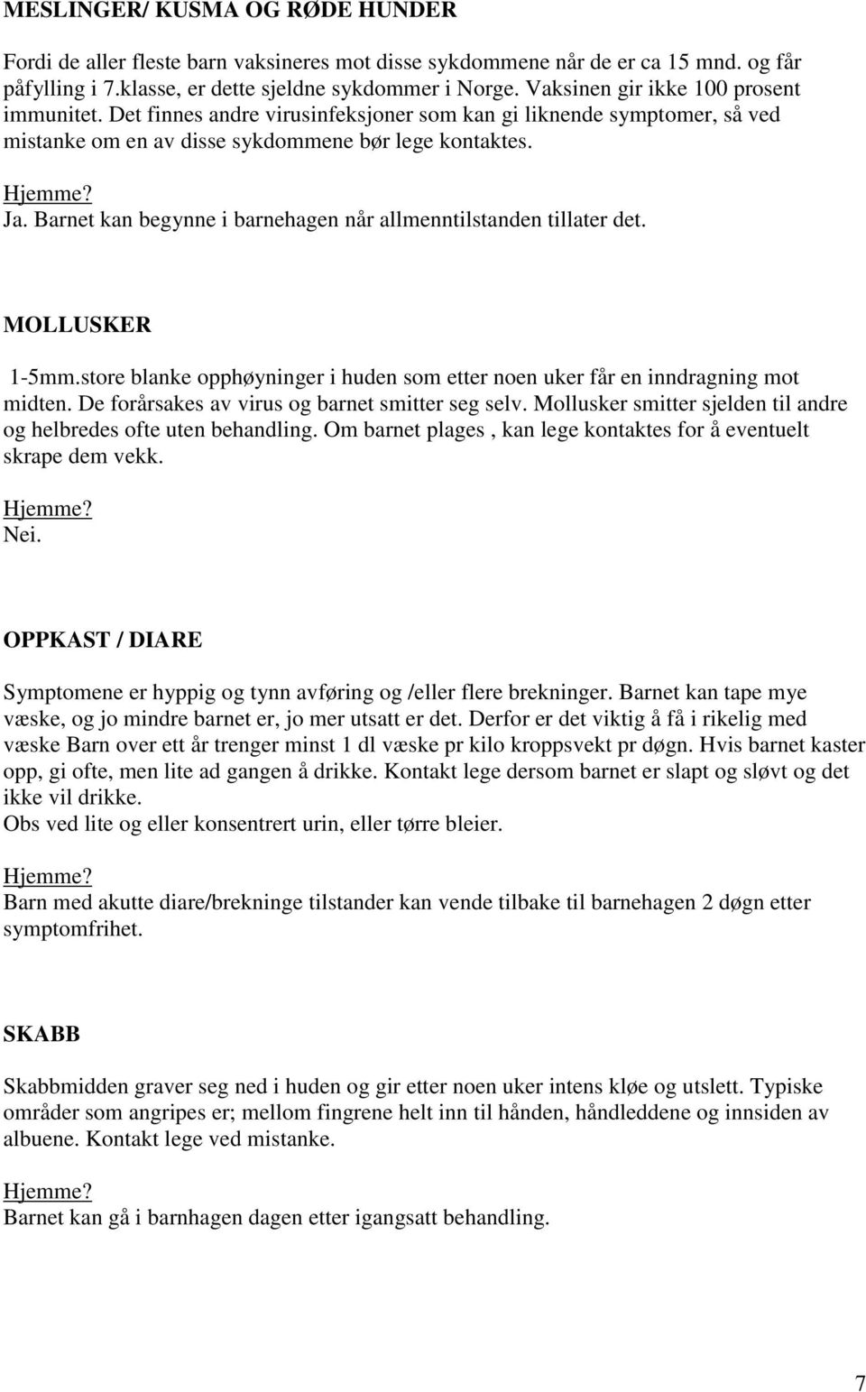 Barnet kan begynne i barnehagen når allmenntilstanden tillater det. MOLLUSKER 1-5mm.store blanke opphøyninger i huden som etter noen uker får en inndragning mot midten.