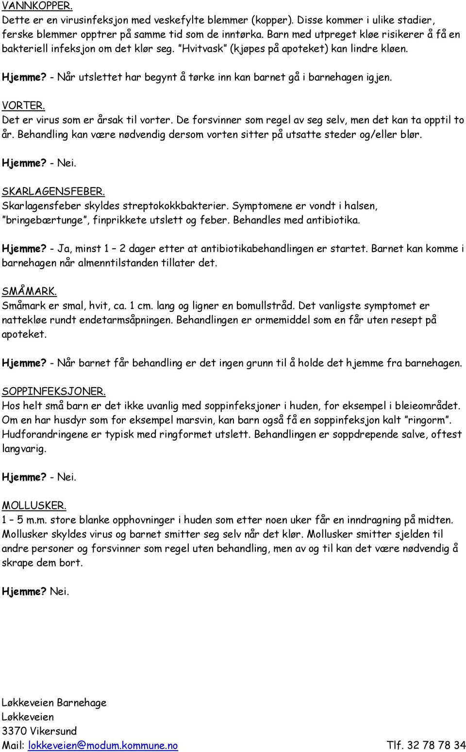 - Når utslettet har begynt å tørke inn kan barnet gå i barnehagen igjen. VORTER. Det er virus som er årsak til vorter. De forsvinner som regel av seg selv, men det kan ta opptil to år.