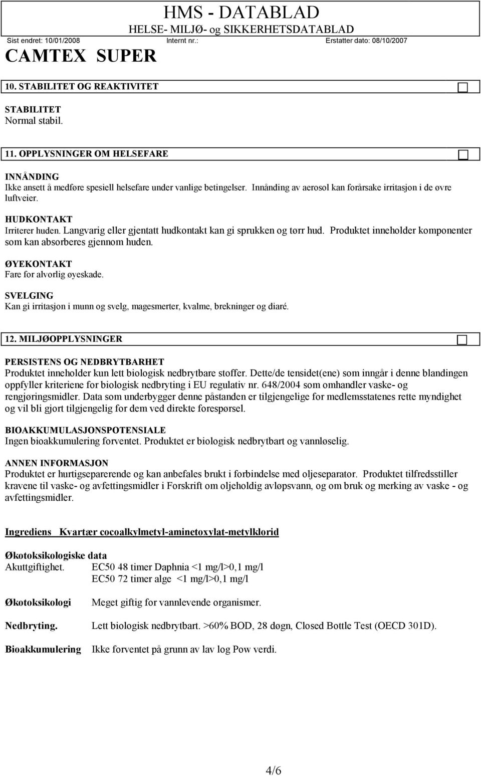 Produktet inneholder komponenter som kan absorberes gjennom huden. ØYEKONTAKT Fare for alvorlig øyeskade. SVELGING Kan gi irritasjon i munn og svelg, magesmerter, kvalme, brekninger og diaré. 12.