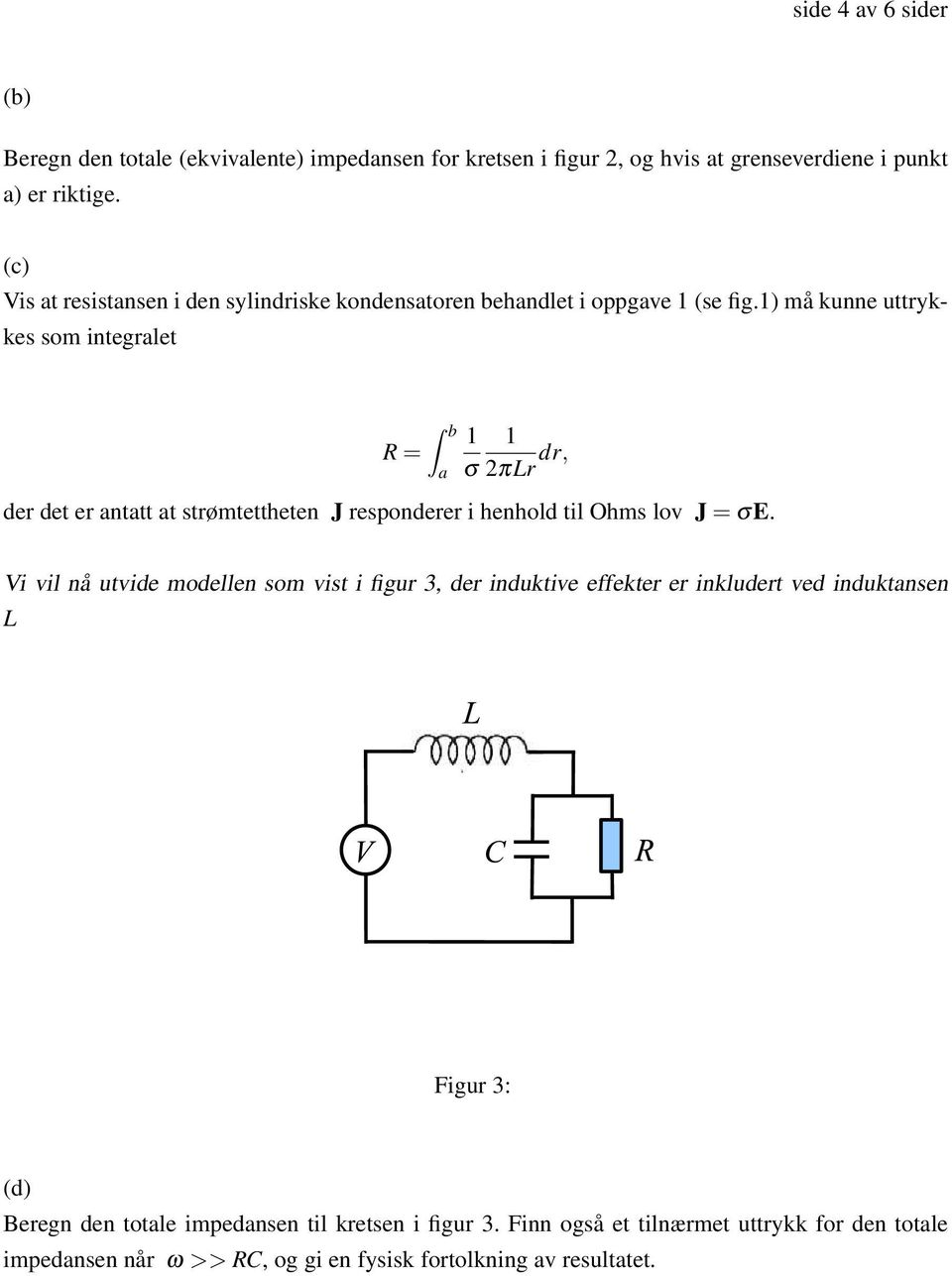 1) må kunne uttrykkes som integralet b 1 1 R = a σ 2πLr dr, der det er antatt at strømtettheten J responderer i henhold til Ohms lov J = σe.