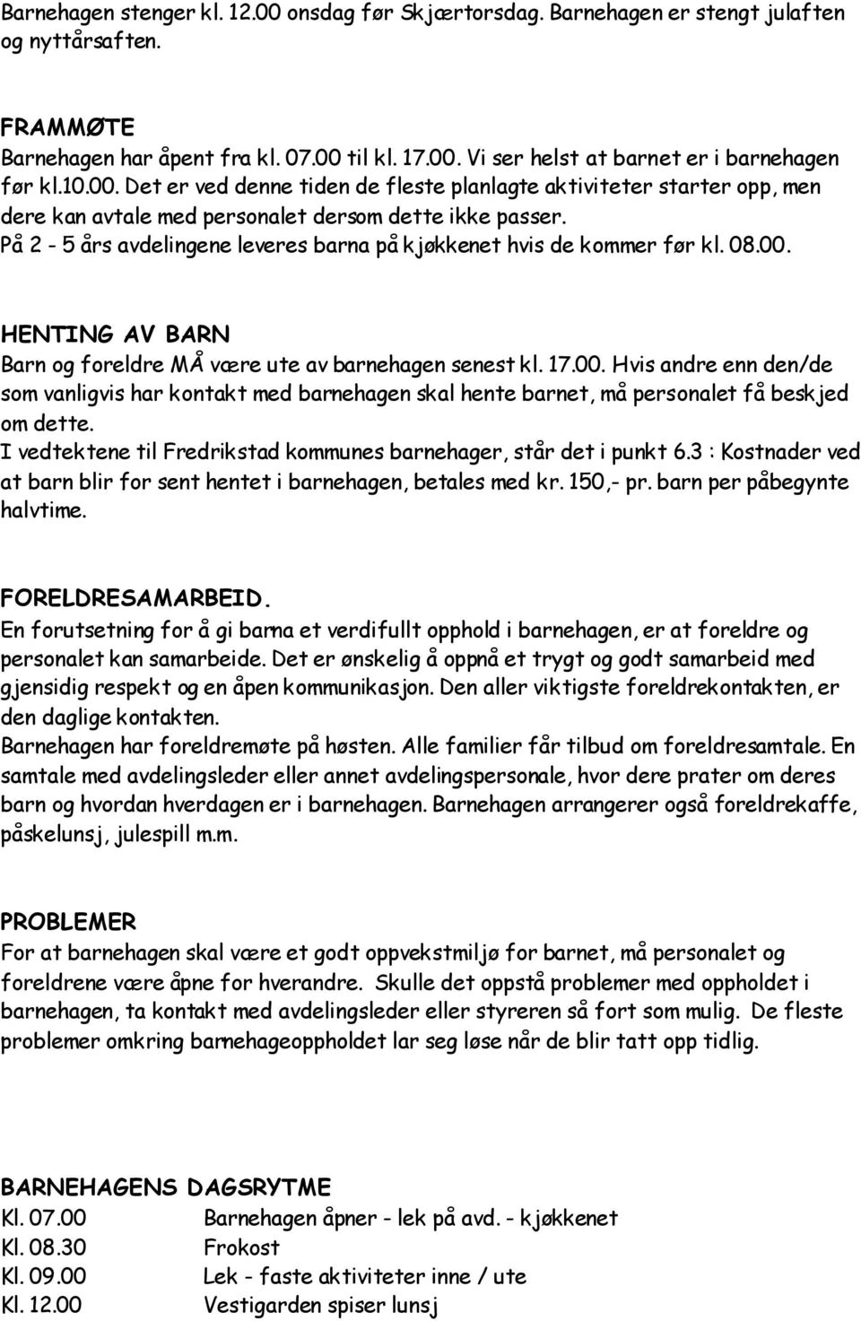 På 2-5 års avdelingene leveres barna på kjøkkenet hvis de kommer før kl. 08.00. HENTING AV BARN Barn og foreldre MÅ være ute av barnehagen senest kl. 17.00. Hvis andre enn den/de som vanligvis har kontakt med barnehagen skal hente barnet, må personalet få beskjed om dette.