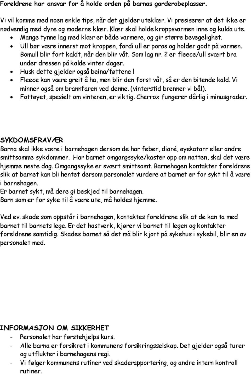 Bomull blir fort kaldt, når den blir våt. Som lag nr. 2 er fleece/ull svært bra under dressen på kalde vinter dager. Husk dette gjelder også beina/føttene!