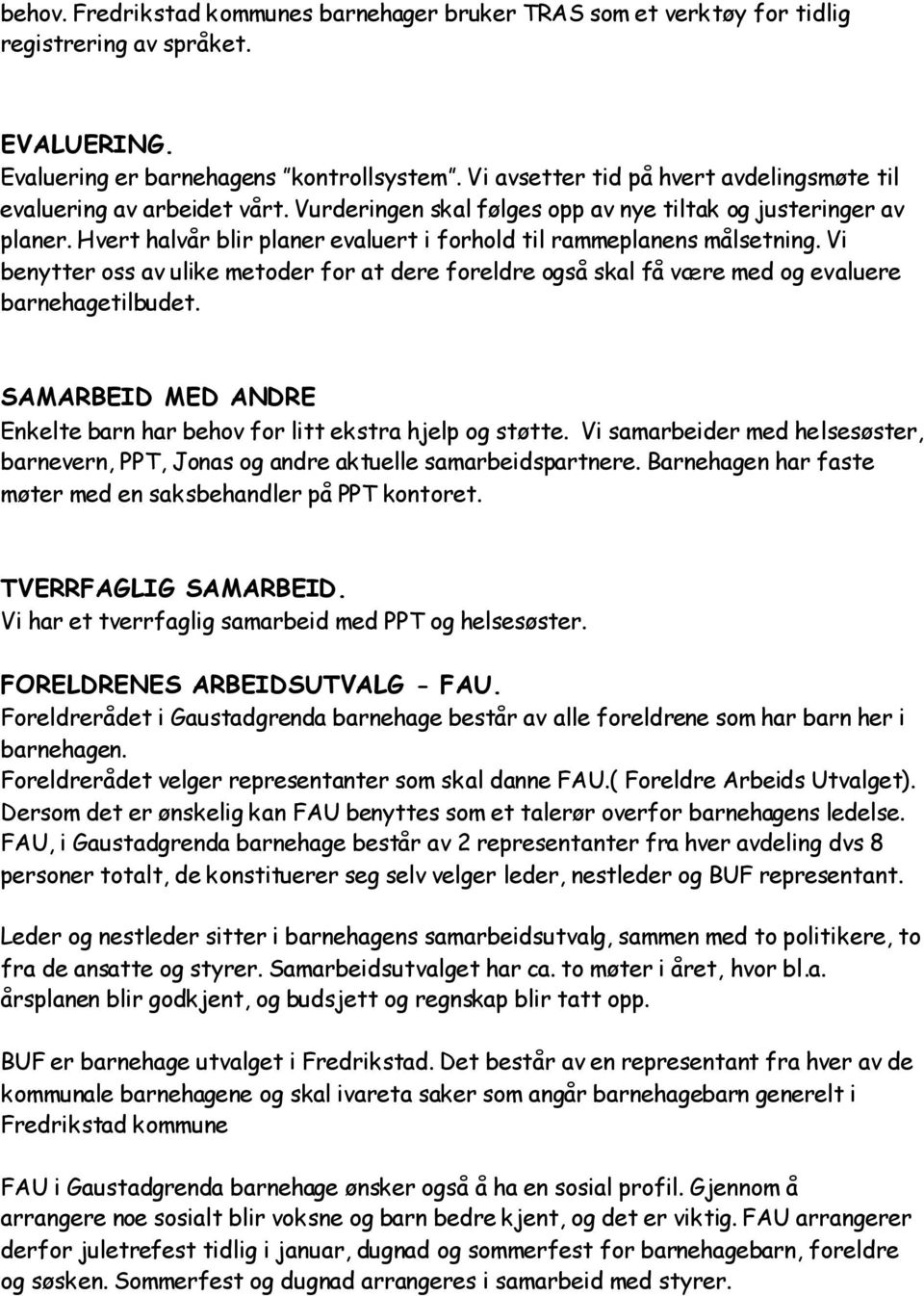 Hvert halvår blir planer evaluert i forhold til rammeplanens målsetning. Vi benytter oss av ulike metoder for at dere foreldre også skal få være med og evaluere barnehagetilbudet.