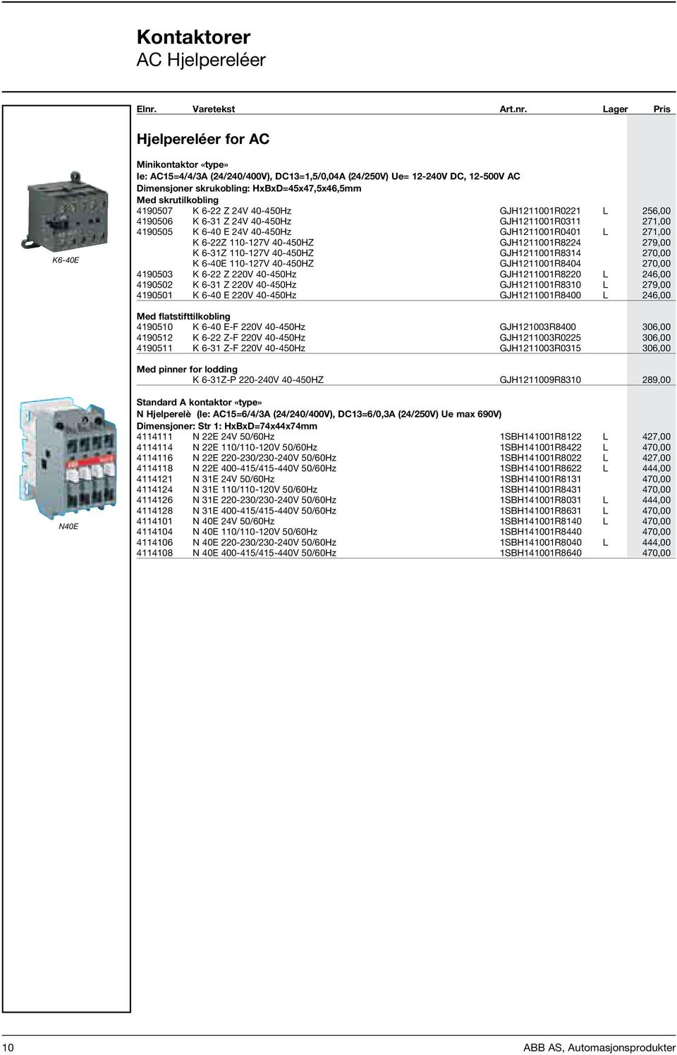 Lager Pris Hjelpereléer for AC K6-40E Minikontaktor «type» Ie: AC15=4/4/3A (24/240/400V), DC13=1,5/0,04A (24/250V) Ue= 12-240V DC, 12-500V AC Dimensjoner skrukobling: HxBxD=45x47,5x46,5mm Med
