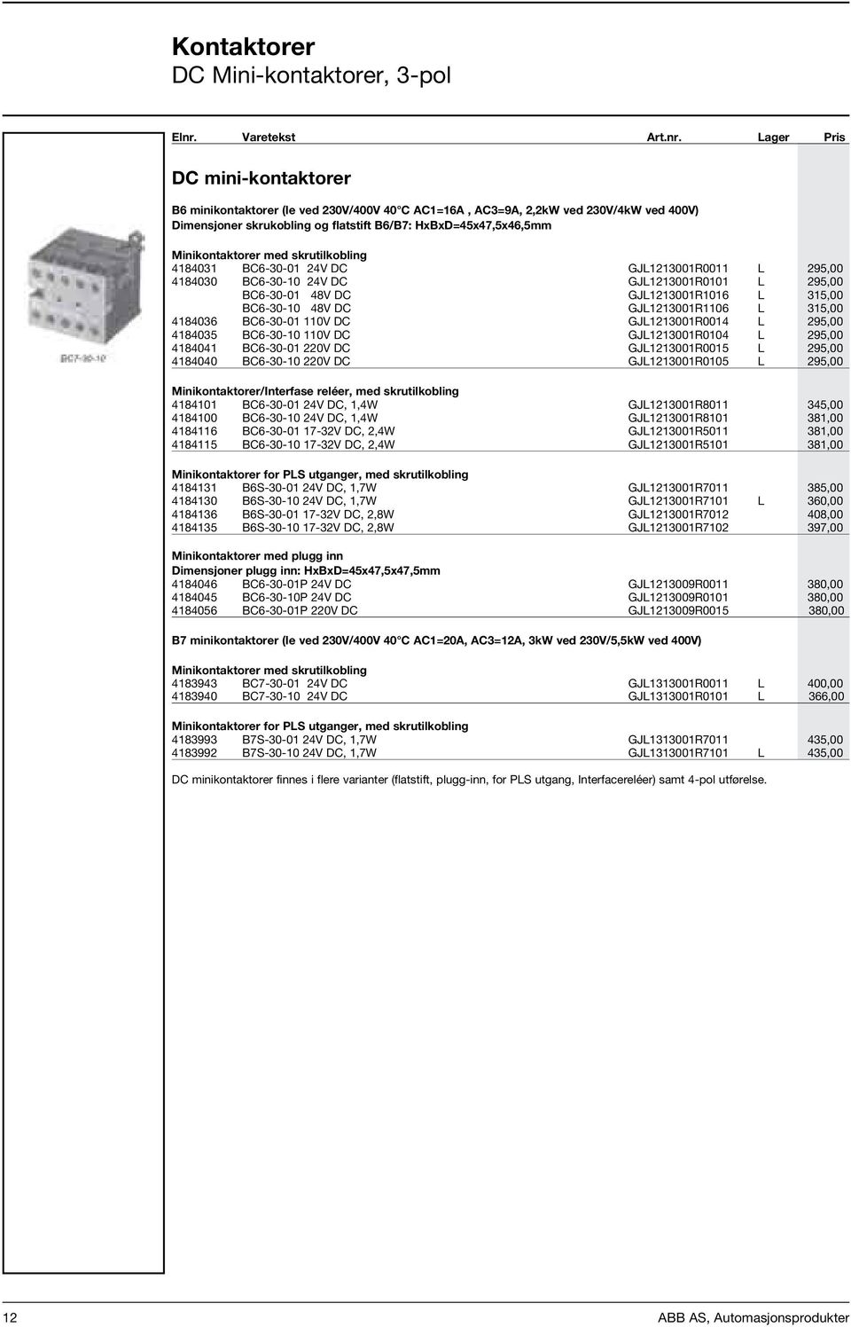 Lager Pris DC mini-kontaktorer B6 minikontaktorer (Ie ved 230V/400V 40 C AC1=16A, AC3=9A, 2,2kW ved 230V/4kW ved 400V) Dimensjoner skrukobling og flatstift B6/B7: HxBxD=45x47,5x46,5mm Minikontaktorer