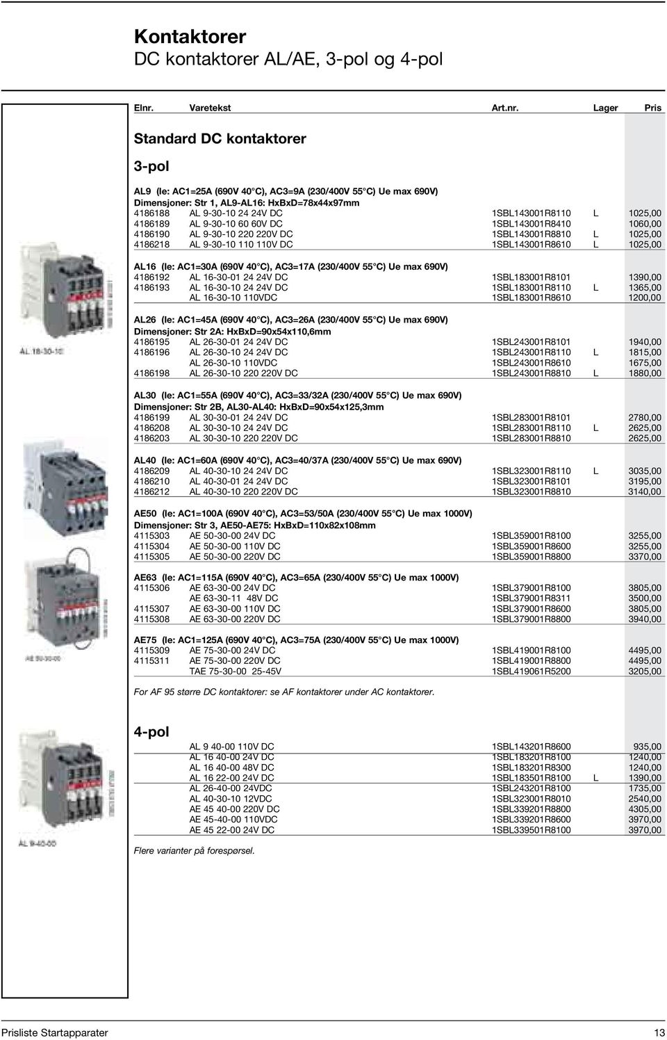 Lager Pris Standard DC kontaktorer 3-pol AL9 (Ie: AC1=25A (690V 40 C), AC3=9A (230/400V 55 C) Ue max 690V) Dimensjoner: Str 1, AL9-AL16: HxBxD=78x44x97mm 4186188 AL 9-30-10 24 24V DC 1SBL143001R8110