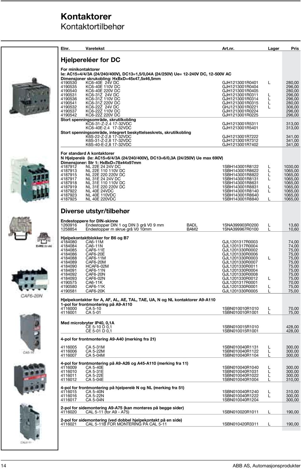 Lager Pris Hjelpereléer for DC For minikontaktorer Ie: AC15=4/4/3A (24/240/400V), DC13=1,5/0,04A (24/250V) Ue= 12-240V DC, 12-500V AC Dimensjoner skrukobling: HxBxD=45x47,5x46,5mm 4190530 KC6-40E 24V