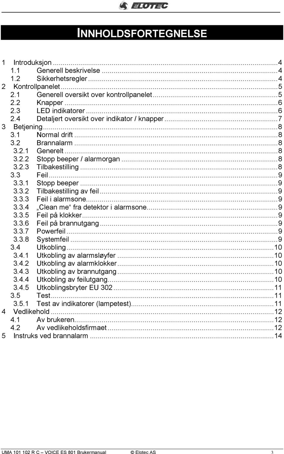 ..9 3.3.1 Stopp beeper...9 3.3.2 Tilbakestilling av feil...9 3.3.3 Feil i alarmsone...9 3.3.4 Clean me fra detektor i alarmsone...9 3.3.5 Feil på klokker...9 3.3.6 Feil på brannutgang...9 3.3.7 Powerfeil.