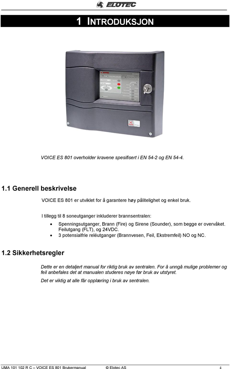 I tillegg til 8 soneutganger inkluderer brannsentralen: Spenningsutganger, Brann (Fire) og Sirene (Sounder), som begge er overvåket. Feilutgang (FLT), og 24VDC.