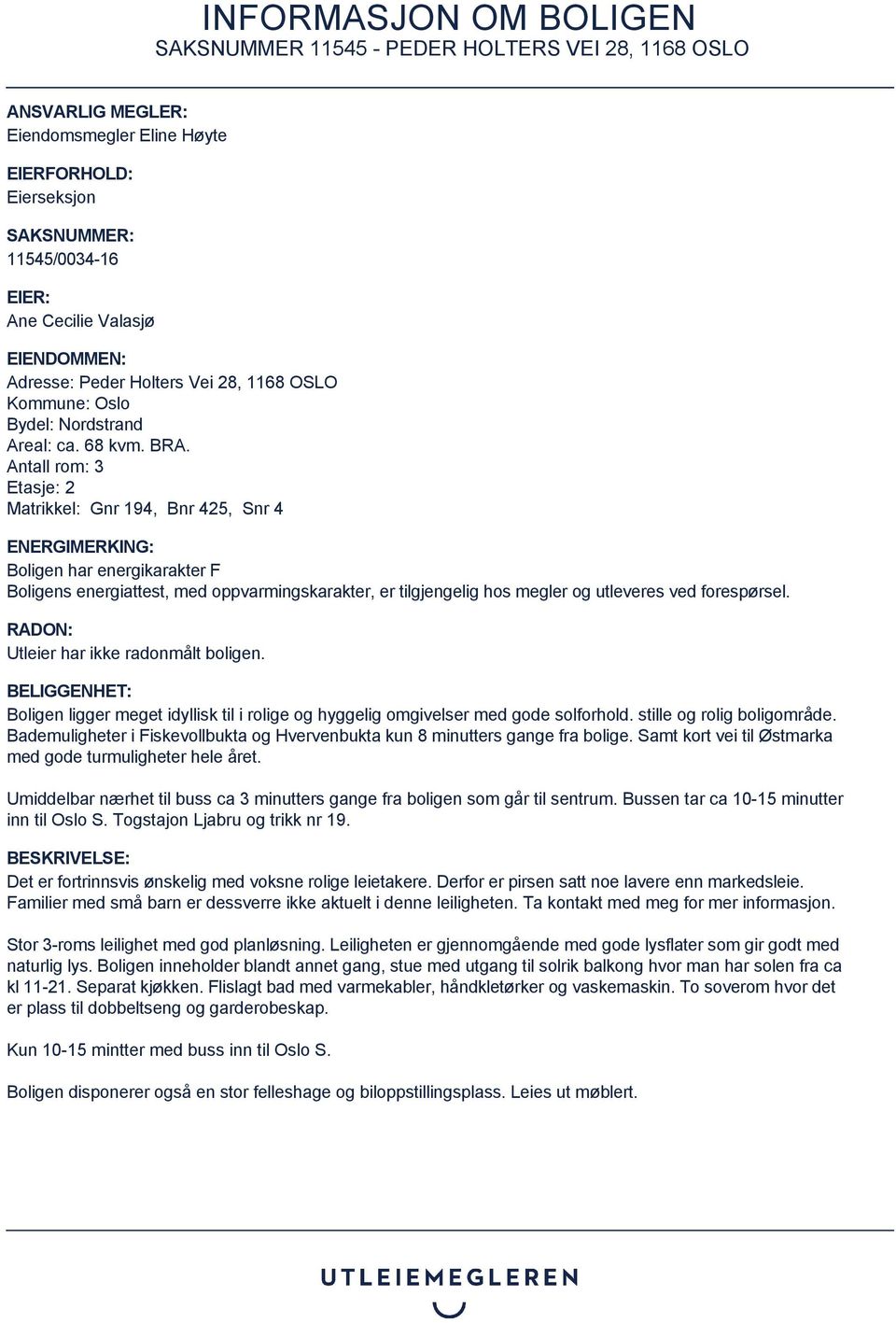 Antall rom: 3 Etasje: 2 Matrikkel: Gnr 194, Bnr 425, Snr 4 ENERGIMERKING: Boligen har energikarakter F Boligens energiattest, med oppvarmingskarakter, er tilgjengelig hos megler og utleveres ved