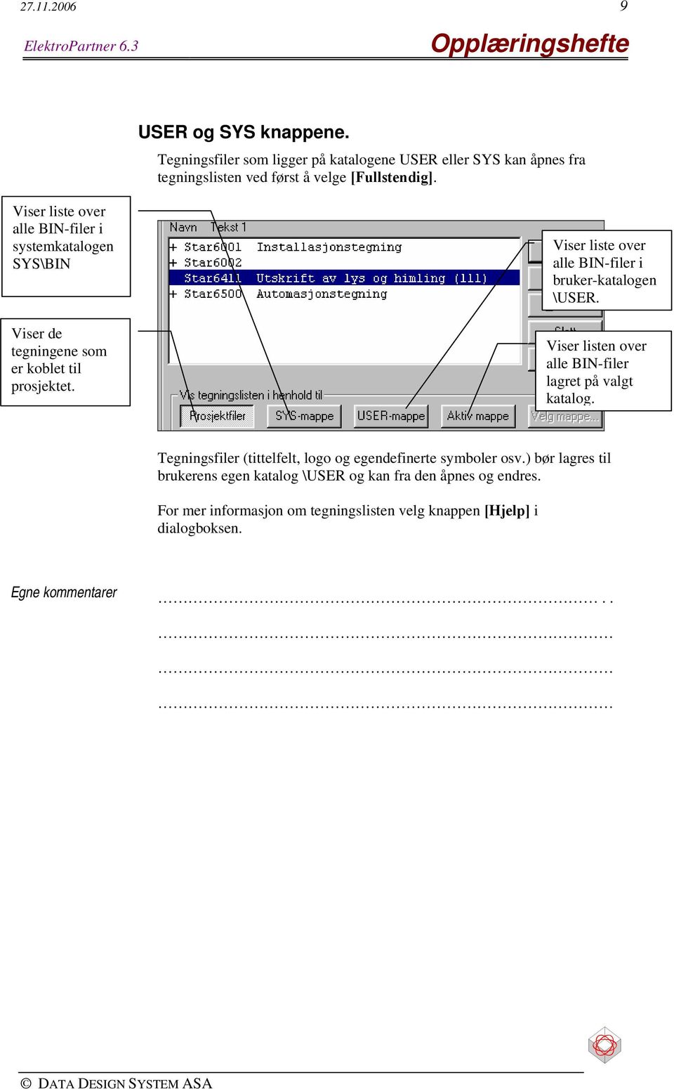 Viser liste over alle BIN-filer i systemkatalogen SYS\BIN Viser de tegningene som er koblet til prosjektet.