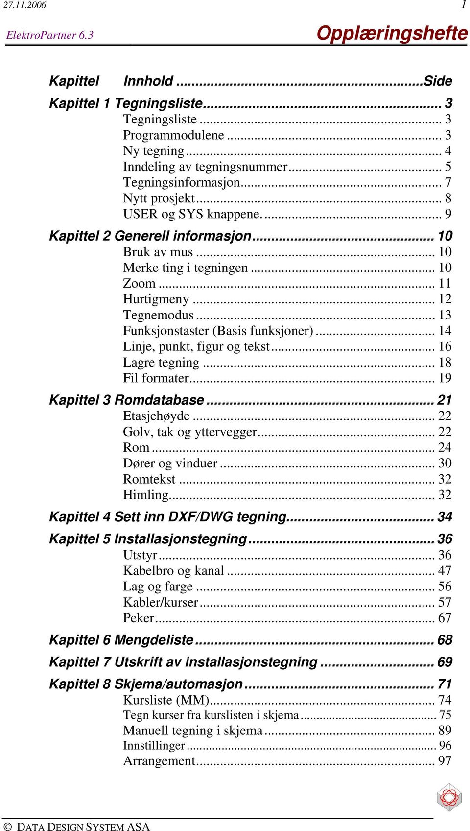 .. 13 Funksjonstaster (Basis funksjoner)... 14 Linje, punkt, figur og tekst... 16 Lagre tegning... 18 Fil formater... 19 Kapittel 3 Romdatabase... 21 Etasjehøyde... 22 Golv, tak og yttervegger.