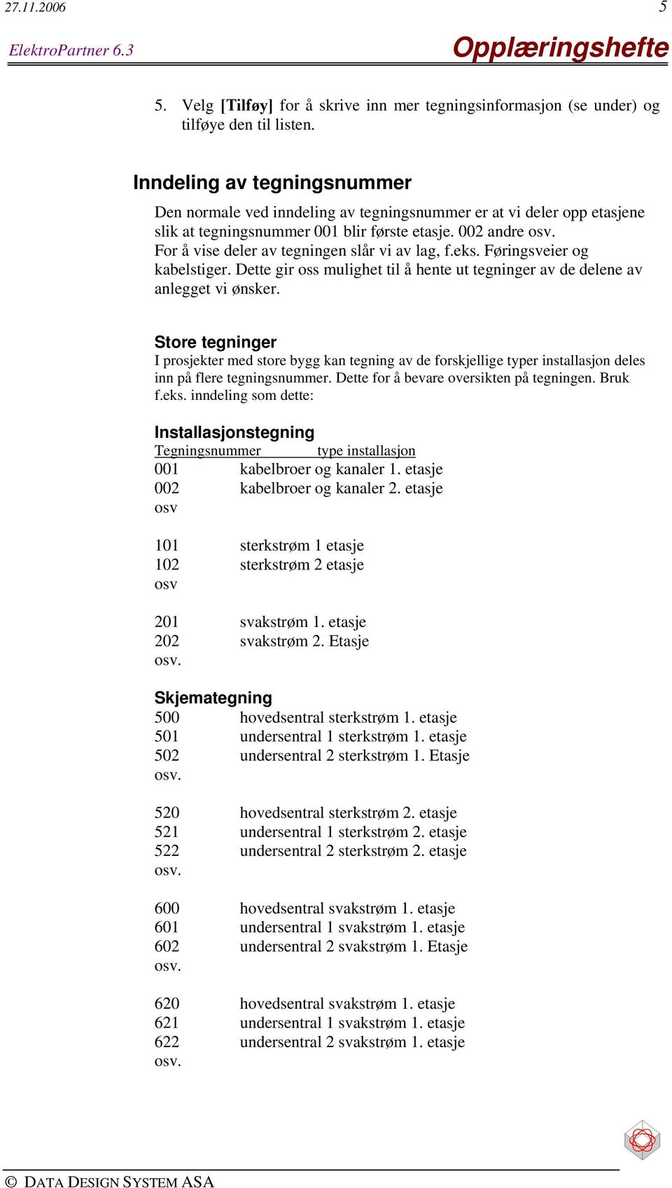 For å vise deler av tegningen slår vi av lag, f.eks. Føringsveier og kabelstiger. Dette gir oss mulighet til å hente ut tegninger av de delene av anlegget vi ønsker.