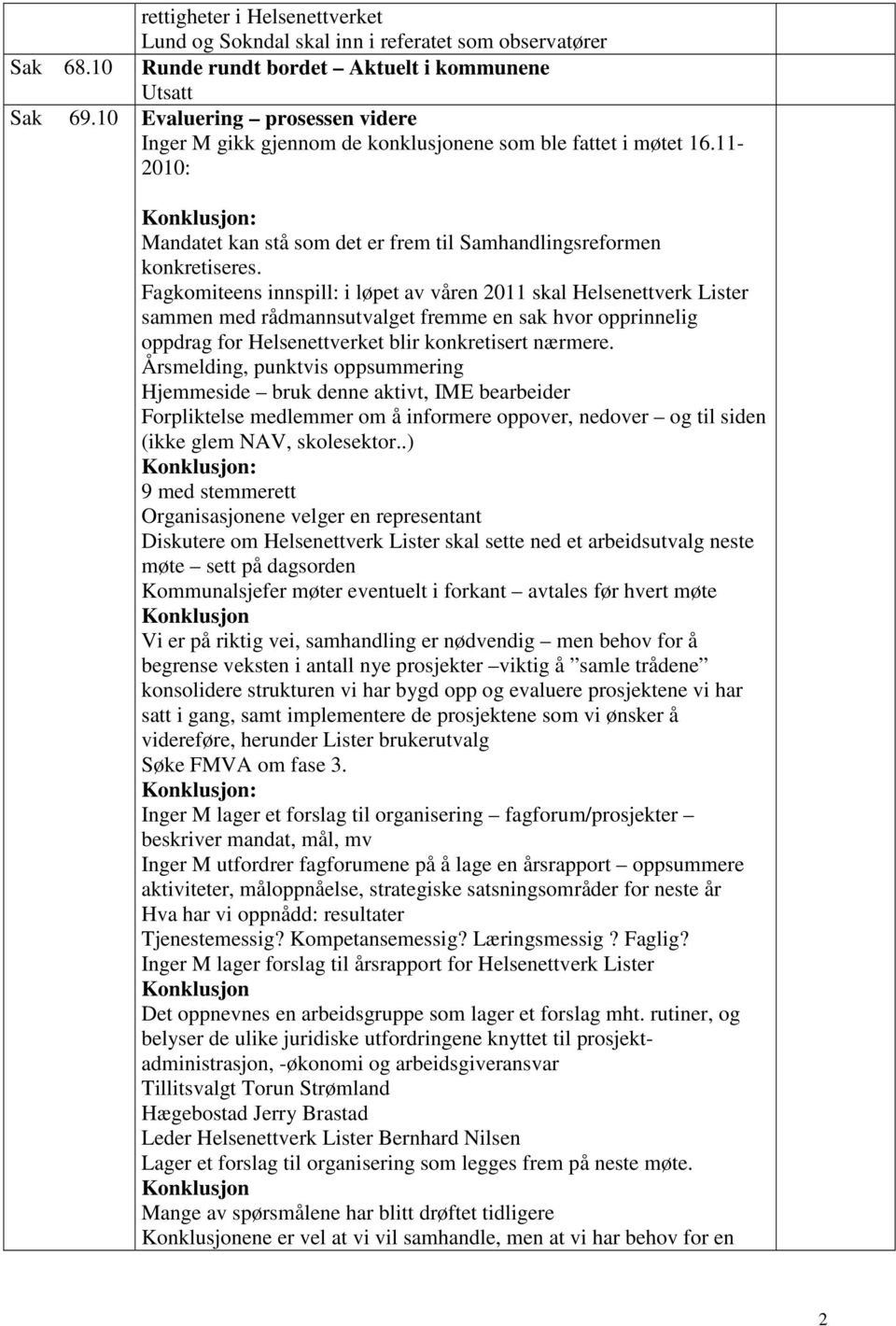 Fagkomiteens innspill: i løpet av våren 2011 skal Helsenettverk Lister sammen med rådmannsutvalget fremme en sak hvor opprinnelig oppdrag for Helsenettverket blir konkretisert nærmere.