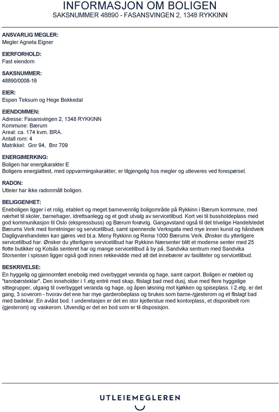 Antall rom: 4 Matrikkel: Gnr 94, Bnr 709 ENERGIMERKING: Boligen har energikarakter E Boligens energiattest, med oppvarmingskarakter, er tilgjengelig hos megler og utleveres ved forespørsel.