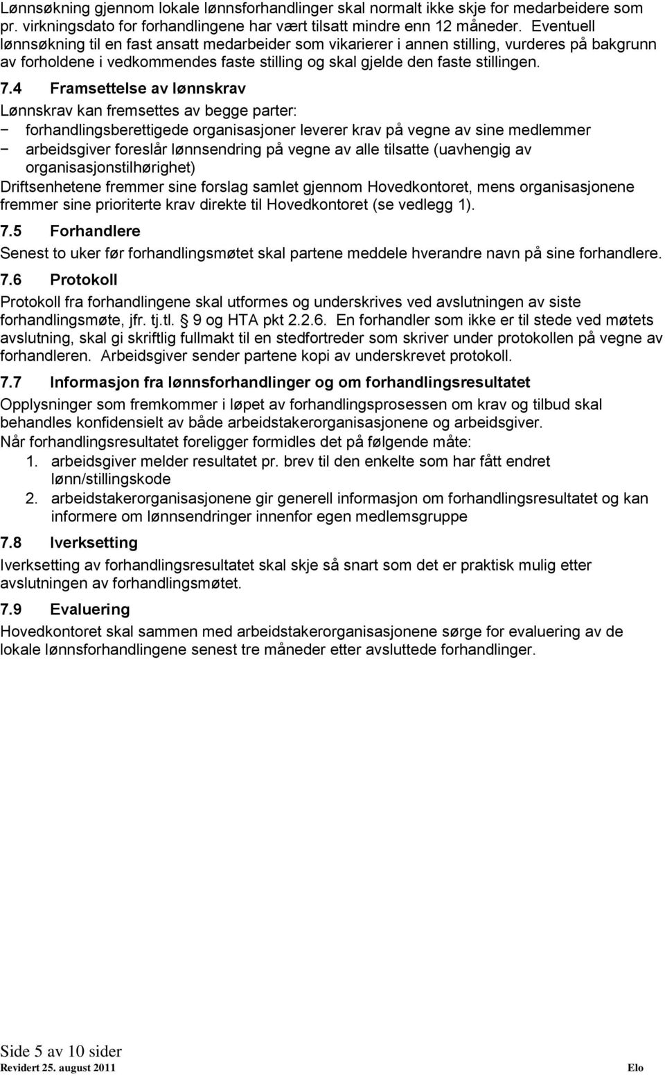 4 Framsettelse av lønnskrav Lønnskrav kan fremsettes av begge parter: forhandlingsberettigede organisasjoner leverer krav på vegne av sine medlemmer arbeidsgiver foreslår lønnsendring på vegne av