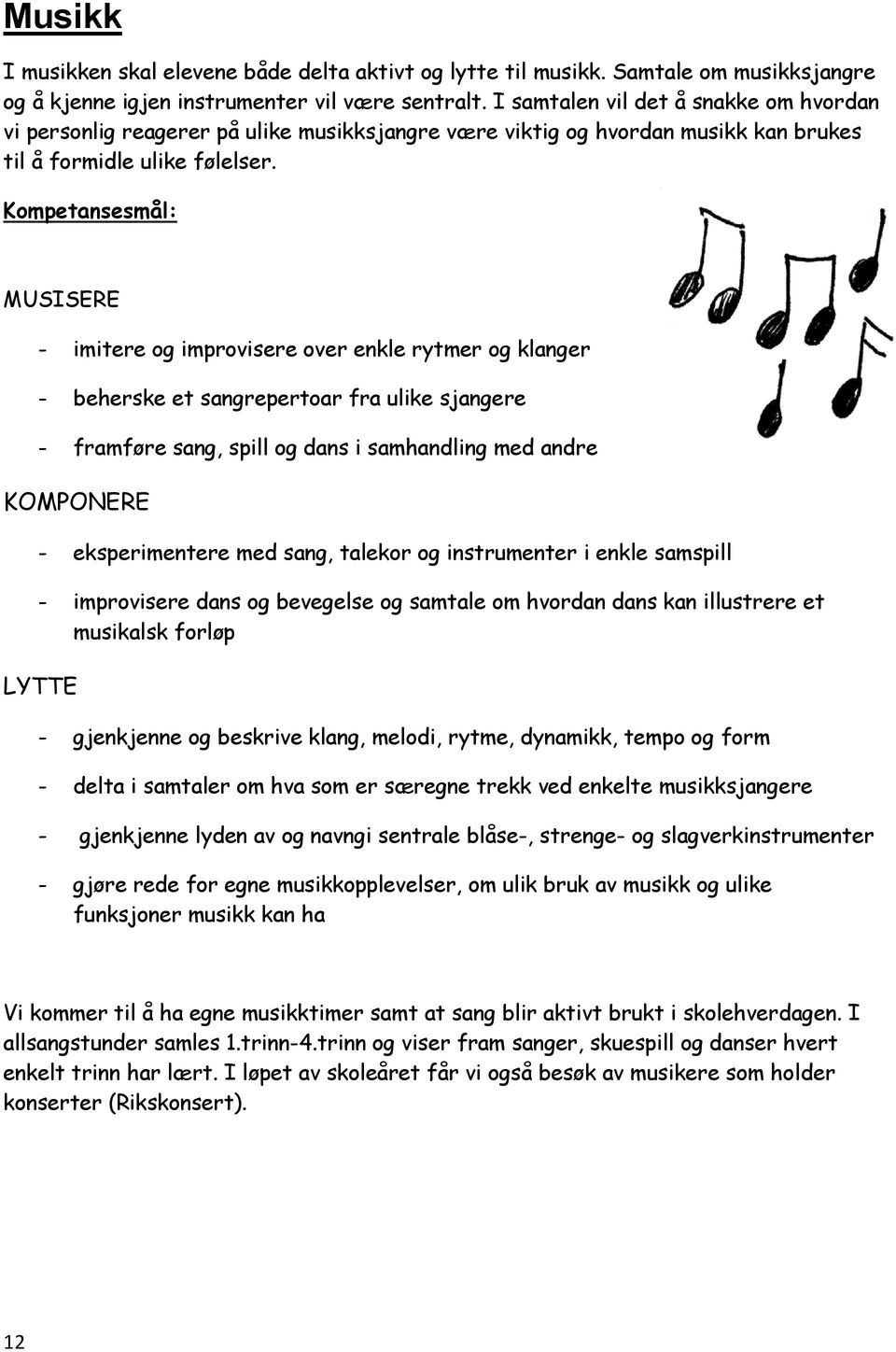 Kompetansesmål: MUSISERE - imitere og improvisere over enkle rytmer og klanger - beherske et sangrepertoar fra ulike sjangere - framføre sang, spill og dans i samhandling med andre KOMPONERE -
