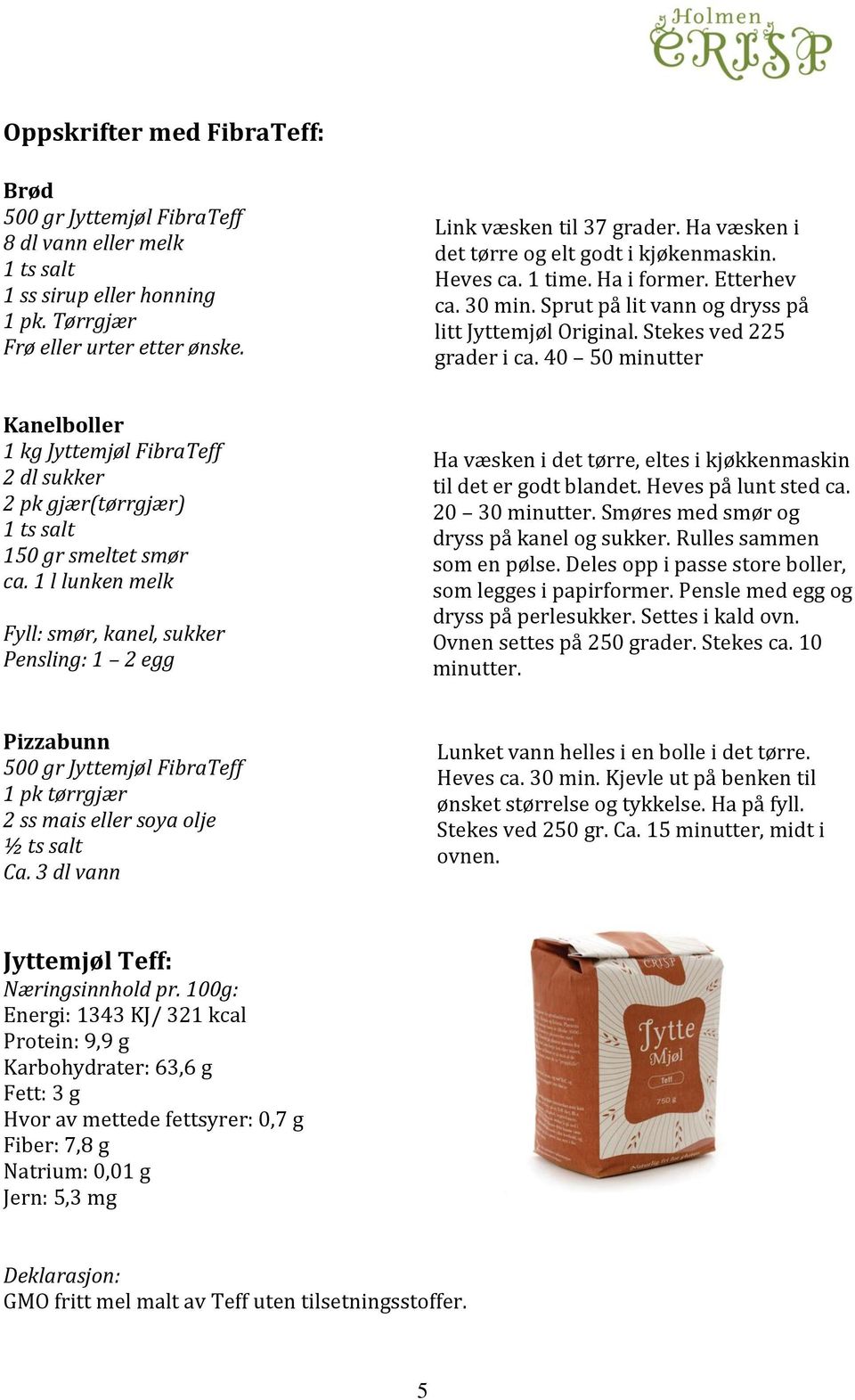 40 50 minutter Kanelboller 1 kg Jyttemjøl FibraTeff 2 dl sukker 2 pk gjær(tørrgjær) 150 gr smeltet smør ca.