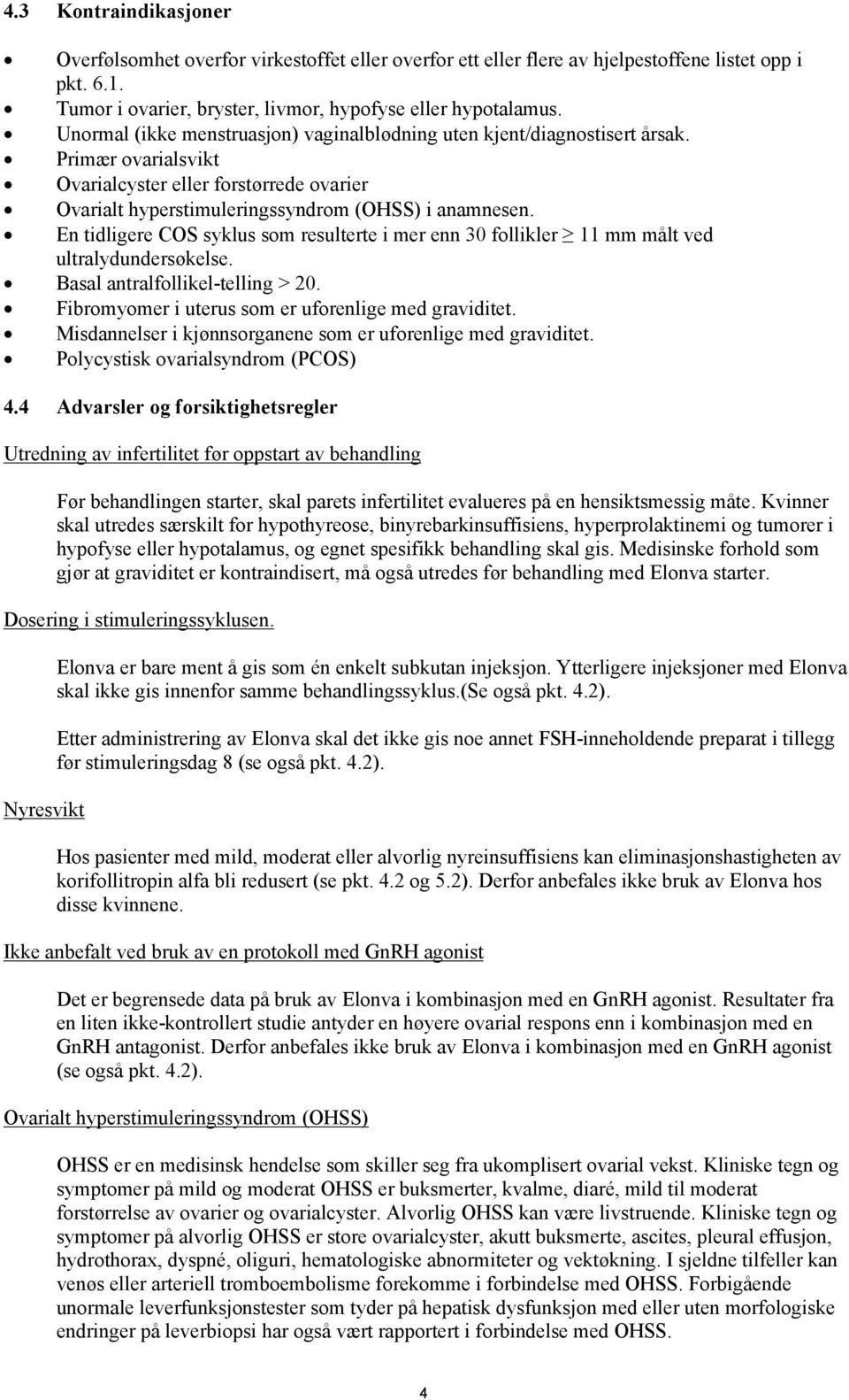 En tidligere COS syklus som resulterte i mer enn 30 follikler 11 mm målt ved ultralydundersøkelse. Basal antralfollikel-telling > 20. Fibromyomer i uterus som er uforenlige med graviditet.