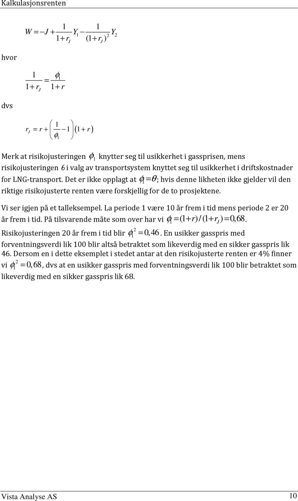 Vi ser igjen på e alleksempel. La periode 1 være 10 år frem i id mens periode er 0 år frem i id. På ilsvarende måe som over har vi φ 1 = (1 + r)/(1 + r J ) = 0,68.