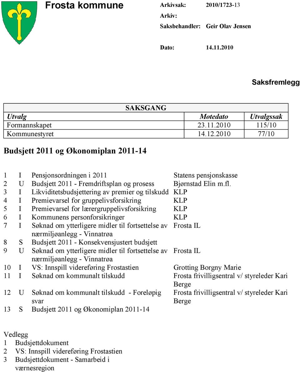 3 I Likviditetsbudsjettering av premier og tilskudd KLP 4 I Premievarsel for gruppelivsforsikring KLP 5 I Premievarsel for lærergruppelivsforsikring KLP 6 I Kommunens personforsikringer KLP 7 I