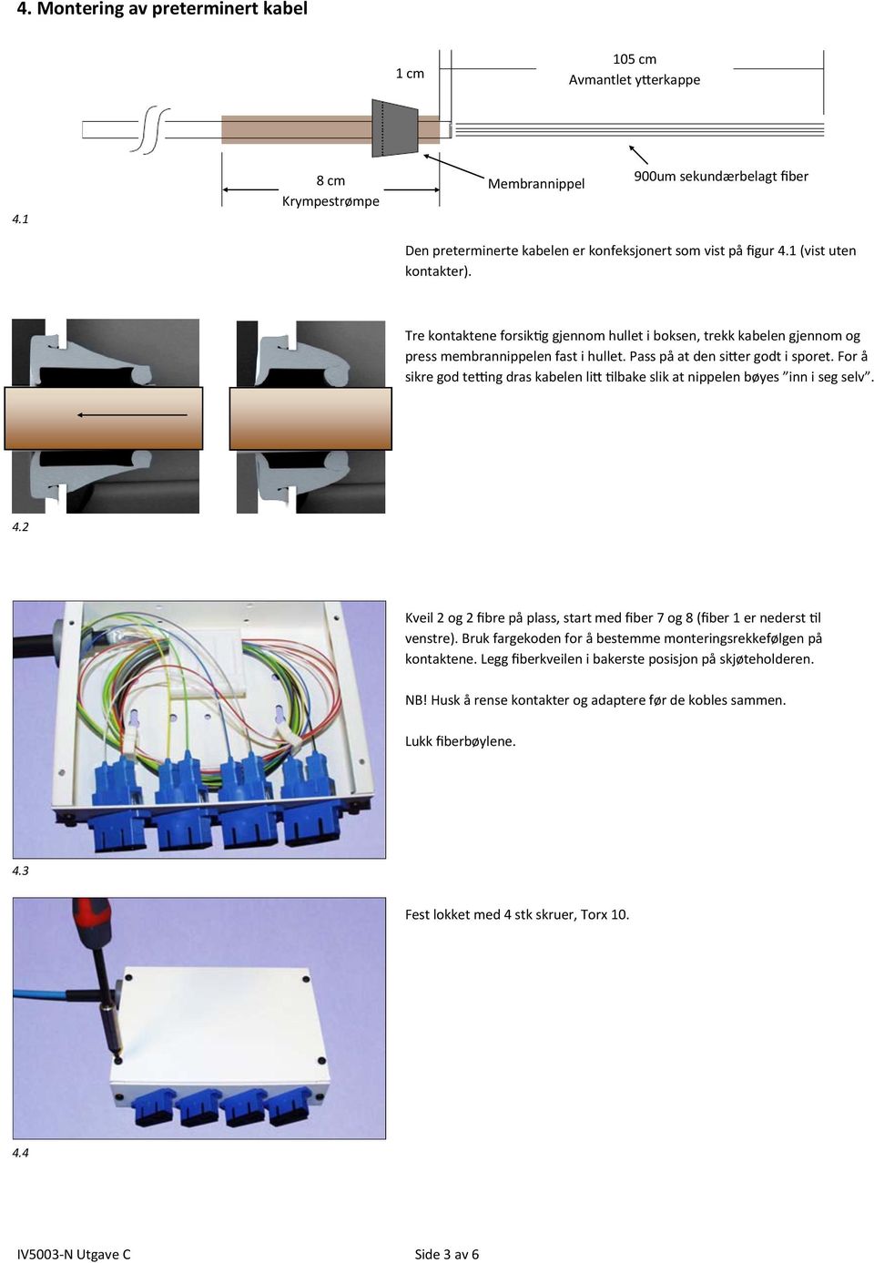 For å sikre god tetting dras kabelen litt tilbake slik at nippelen bøyes inn i seg selv. 4.2 Kveil 2 og 2 fibre på plass, start med fiber 7 og 8 (fiber 1 er nederst til venstre).