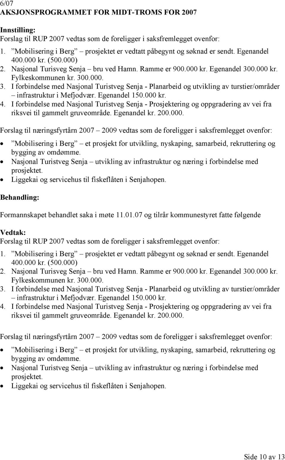 0.000 kr. Fylkeskommunen kr. 300.000. 3. I forbindelse med Nasjonal Turistveg Senja - Planarbeid og utvikling av turstier/områder infrastruktur i Mefjodvær. Egenandel 150.000 kr. 4.