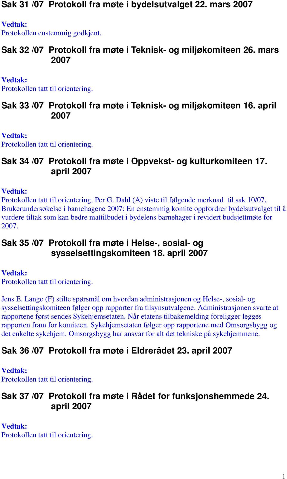 Dahl (A) viste til følgende merknad til sak 10/07, Brukerundersøkelse i barnehagene 2007: En enstemmig komite oppfordrer bydelsutvalget til å vurdere tiltak som kan bedre mattilbudet i bydelens