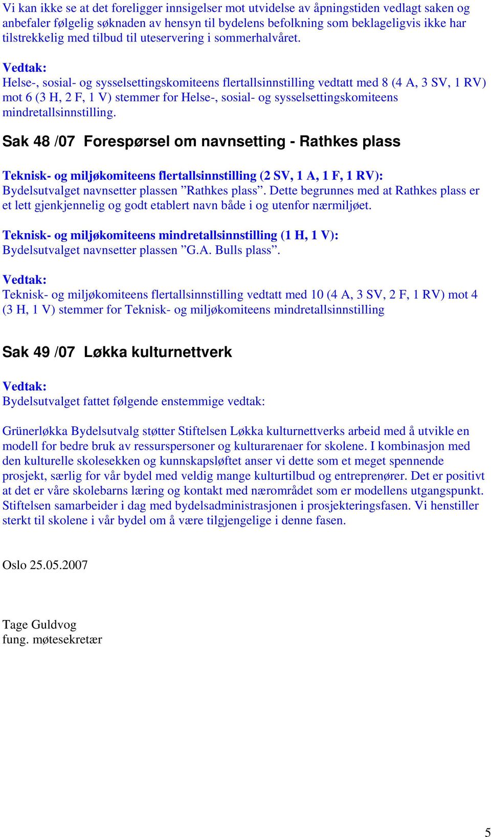 Helse-, sosial- og sysselsettingskomiteens flertallsinnstilling vedtatt med 8 (4 A, 3 SV, 1 RV) mot 6 (3 H, 2 F, 1 V) stemmer for Helse-, sosial- og sysselsettingskomiteens mindretallsinnstilling.