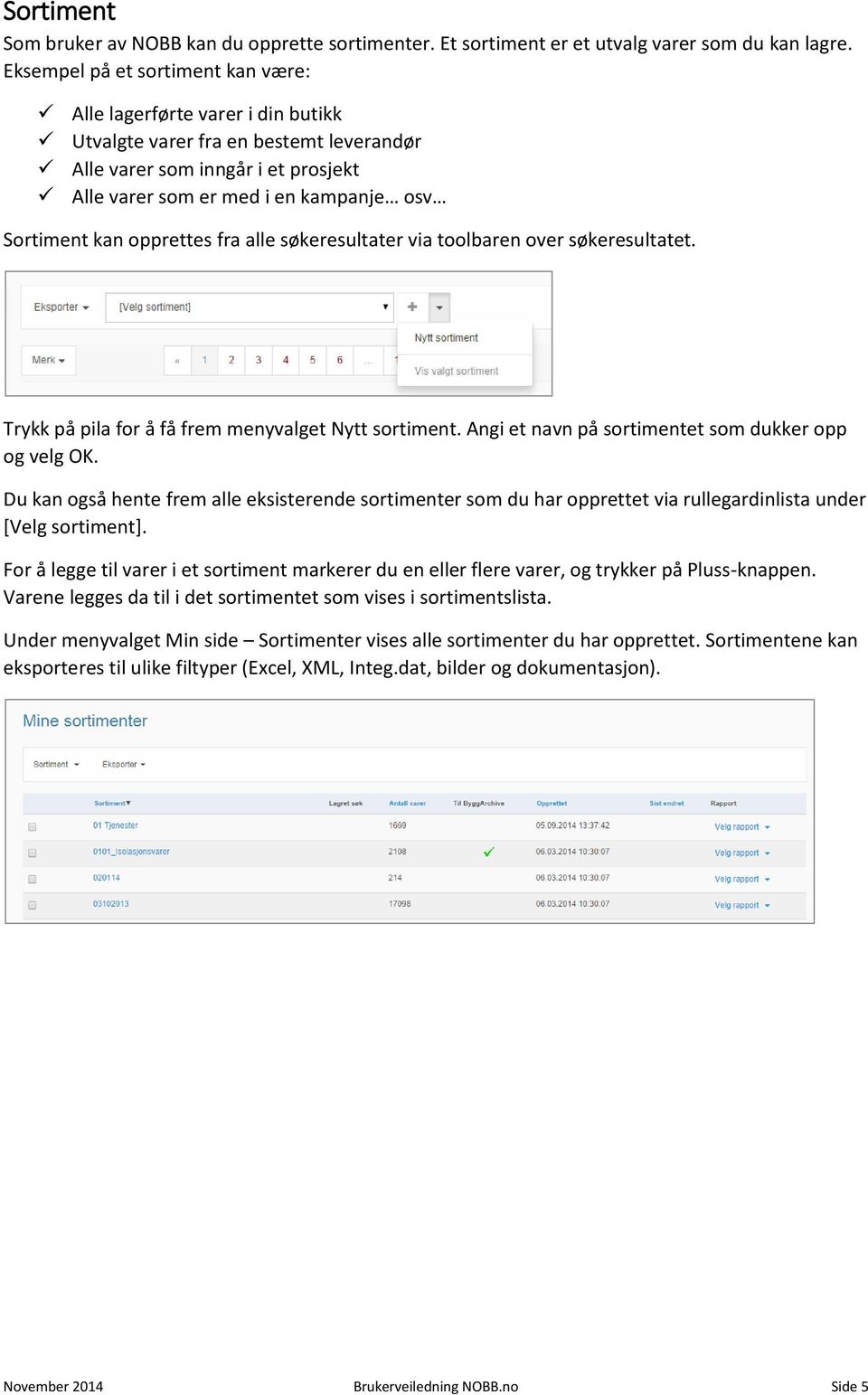 kan opprettes fra alle søkeresultater via toolbaren over søkeresultatet. Trykk på pila for å få frem menyvalget Nytt sortiment. Angi et navn på sortimentet som dukker opp og velg OK.