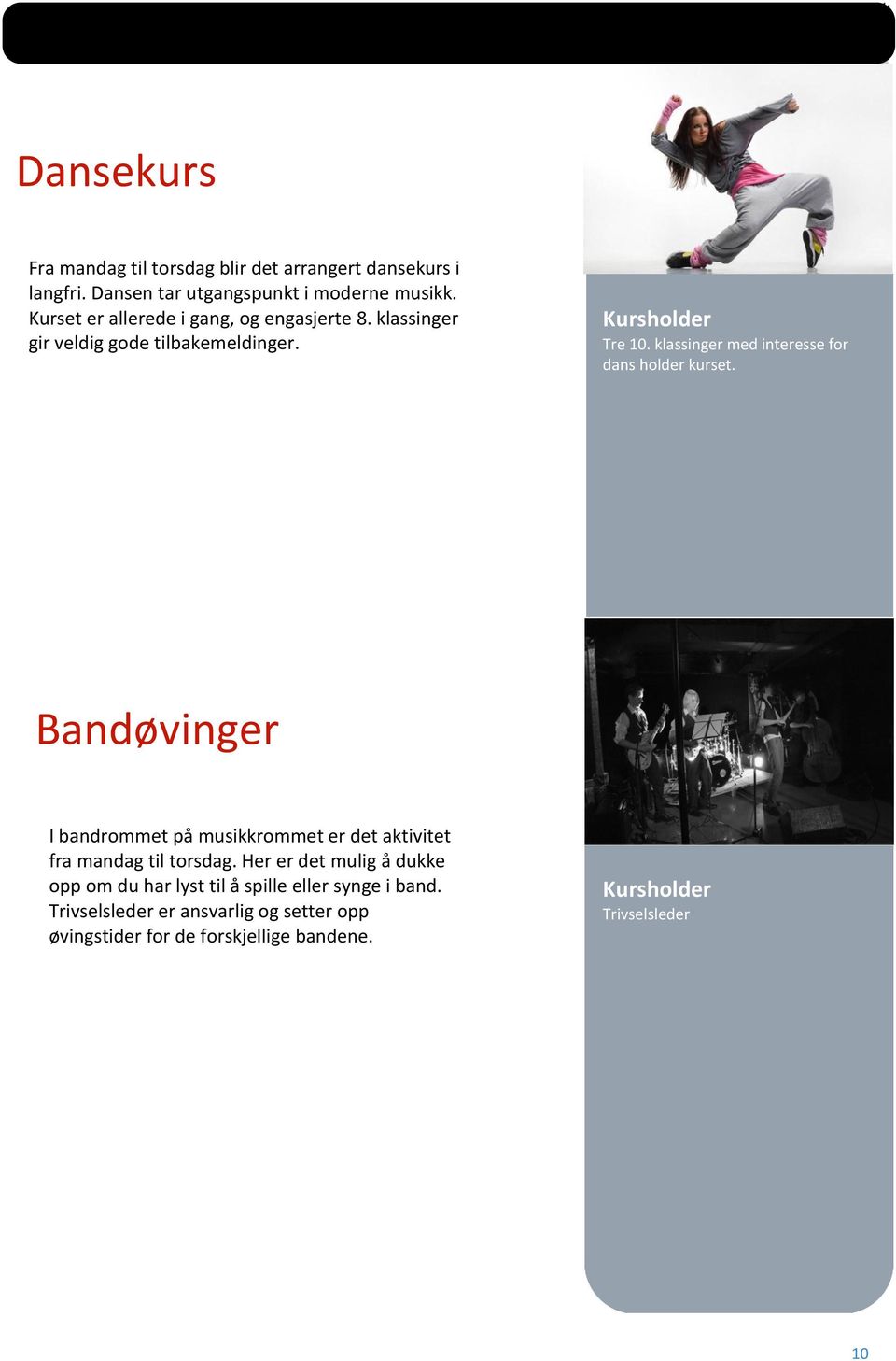 klassinger med interesse for dans holder kurset. Bandøvinger I bandrommet på musikkrommet er det aktivitet fra mandag til torsdag.