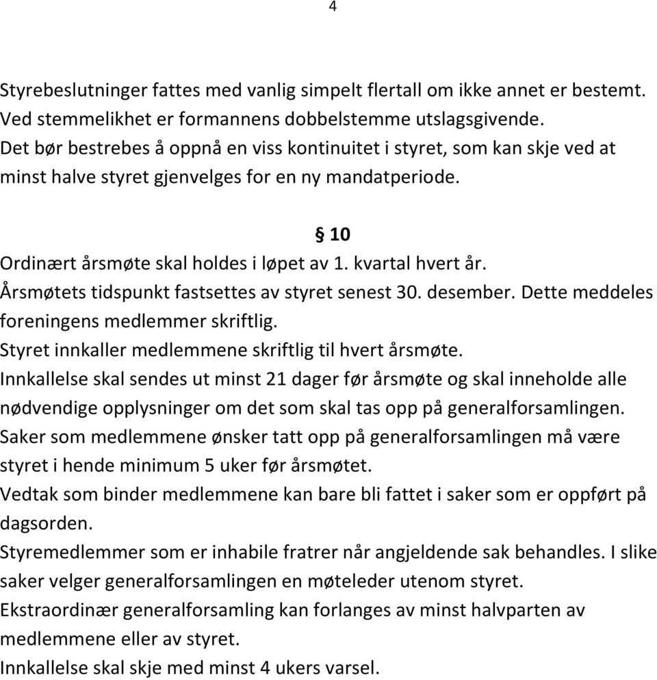 Årsmøtets tidspunkt fastsettes av styret senest 30. desember. Dette meddeles foreningens medlemmer skriftlig. Styret innkaller medlemmene skriftlig til hvert årsmøte.