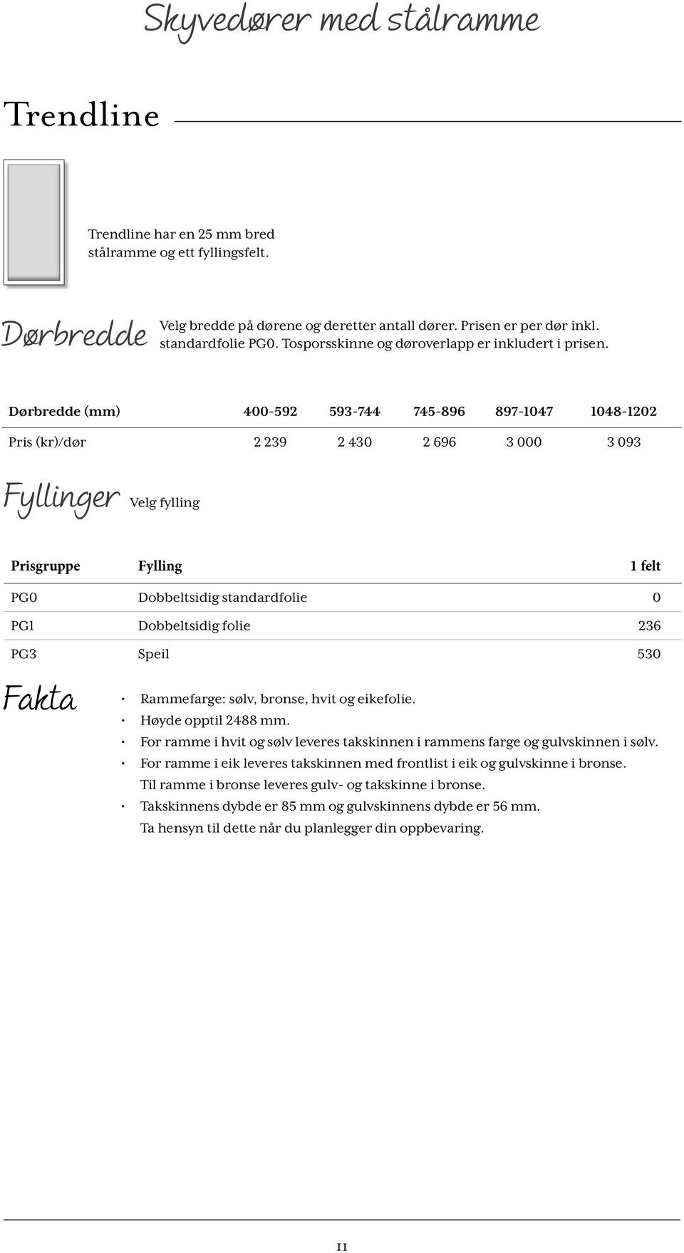 Dørbredde (mm) 400-592 593-744 745-896 897-1047 1048-1202 Pris (kr)/dør 2 239 2 430 2 696 3 000 3 093 Fyllinger Velg fylling Prisgruppe Fylling 1 felt PG0 Dobbeltsidig standardfolie 0 PG1